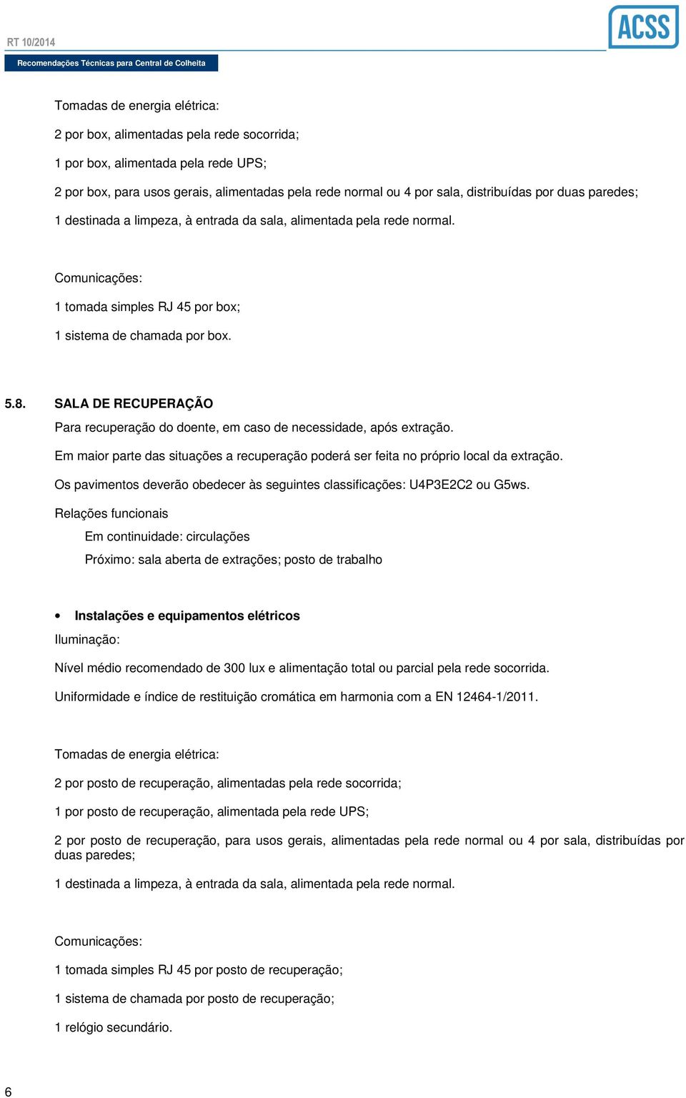 SALA DE RECUPERAÇÃO Para recuperação do doente, em caso de necessidade, após extração. Em maior parte das situações a recuperação poderá ser feita no próprio local da extração.