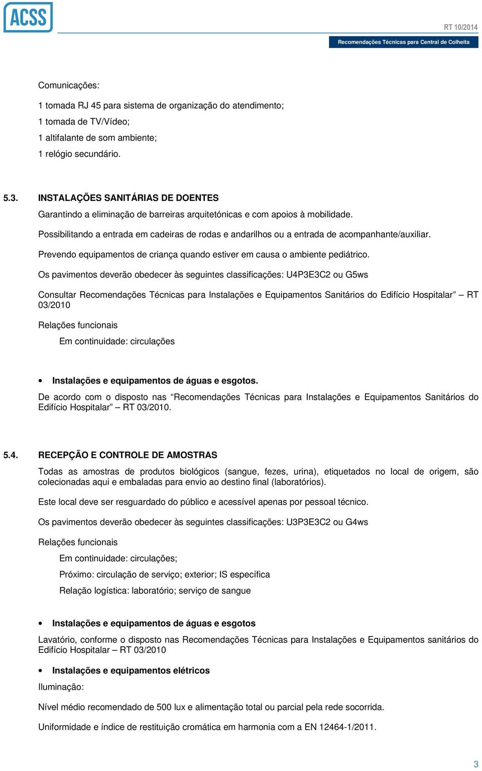 Possibilitando a entrada em cadeiras de rodas e andarilhos ou a entrada de acompanhante/auxiliar. Prevendo equipamentos de criança quando estiver em causa o ambiente pediátrico.