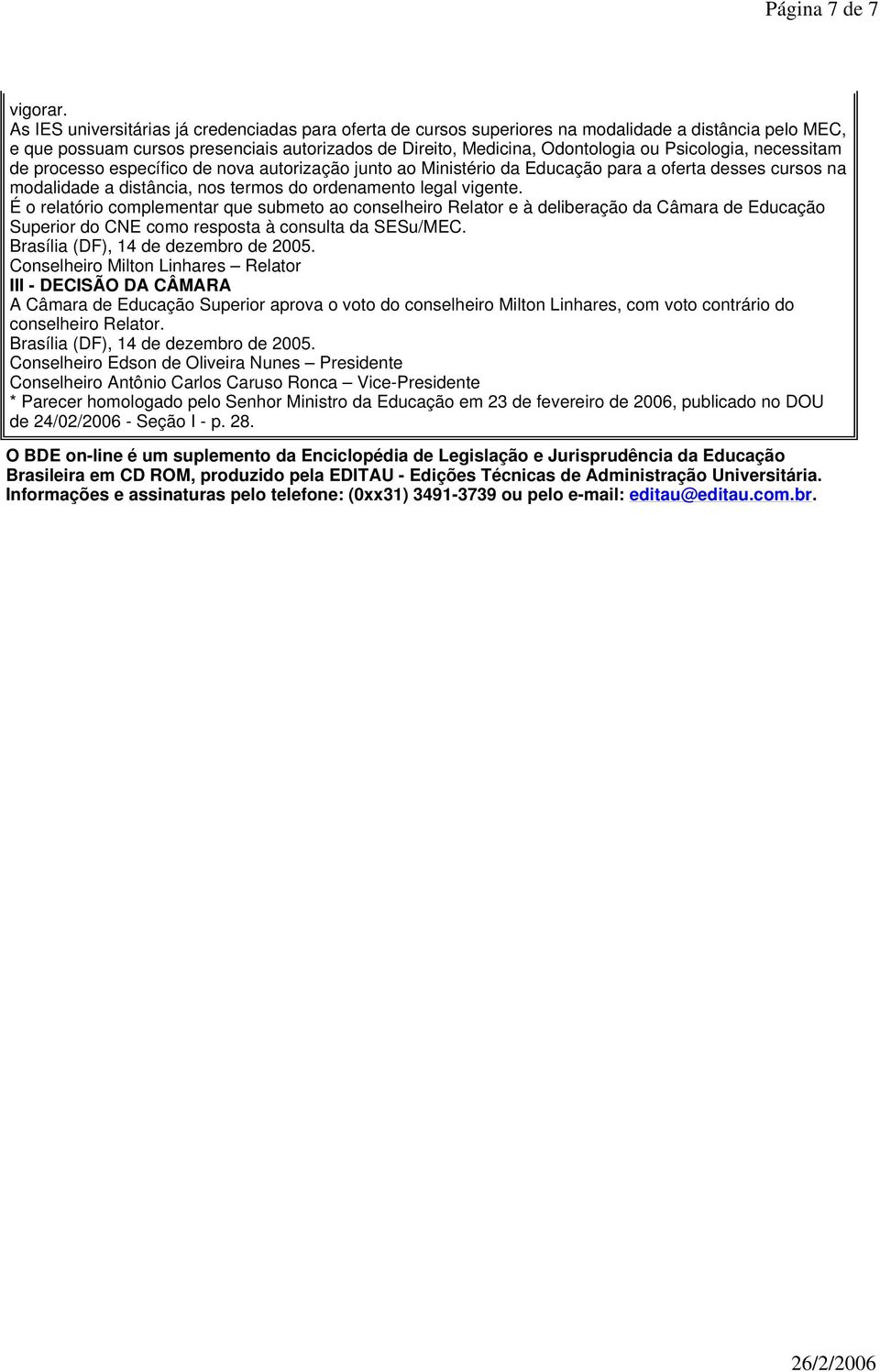 Psicologia, necessitam de processo específico de nova autorização junto ao Ministério da Educação para a oferta desses cursos na modalidade a distância, nos termos do ordenamento legal vigente.