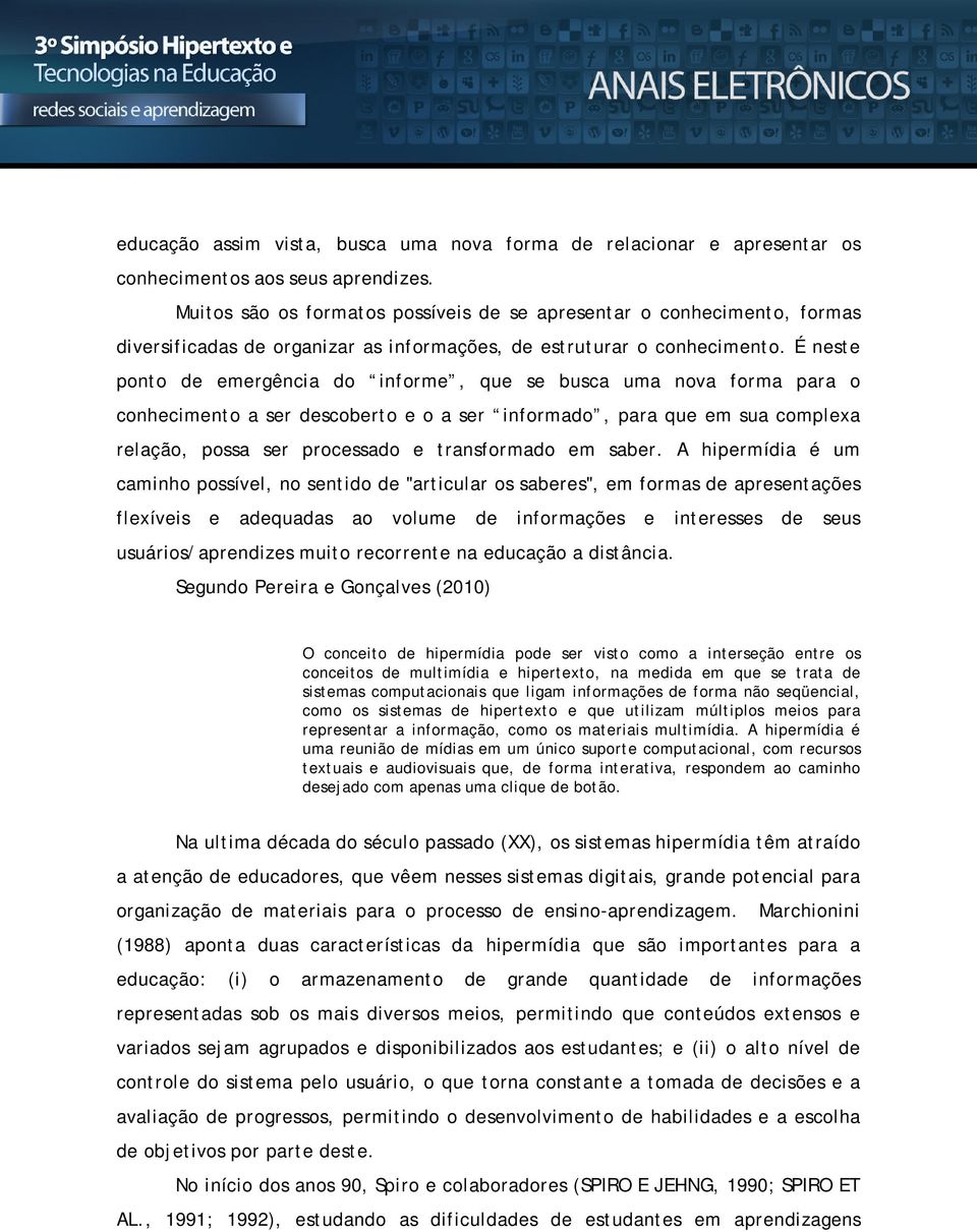 É neste ponto de emergência do informe, que se busca uma nova forma para o conhecimento a ser descoberto e o a ser informado, para que em sua complexa relação, possa ser processado e transformado em