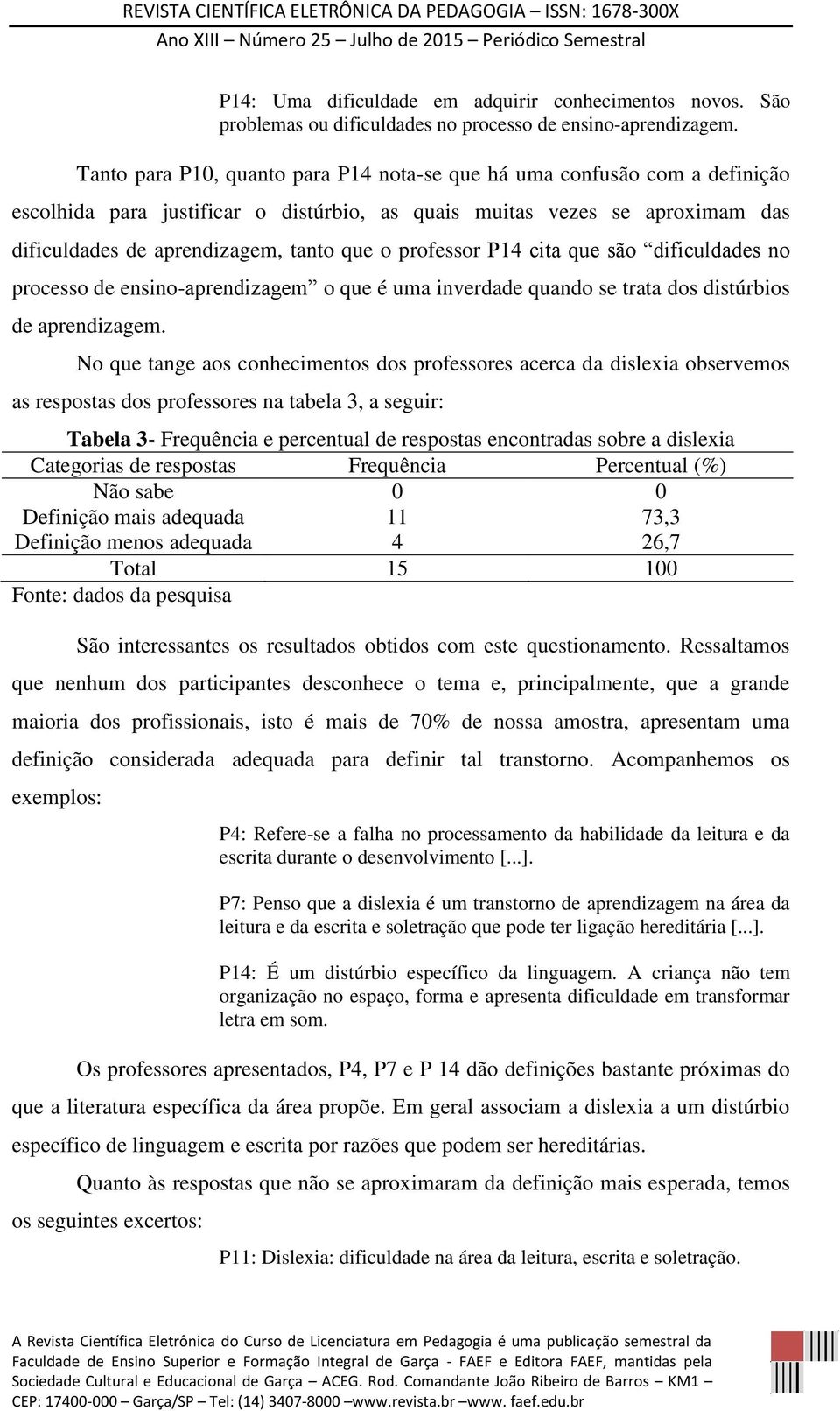 professor P14 cita que são dificuldades no processo de ensino-aprendizagem o que é uma inverdade quando se trata dos distúrbios de aprendizagem.