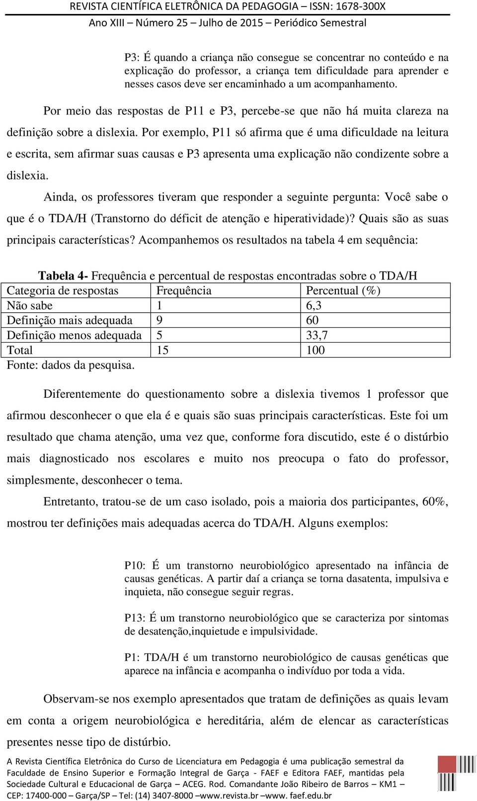 Por exemplo, P11 só afirma que é uma dificuldade na leitura e escrita, sem afirmar suas causas e P3 apresenta uma explicação não condizente sobre a dislexia.