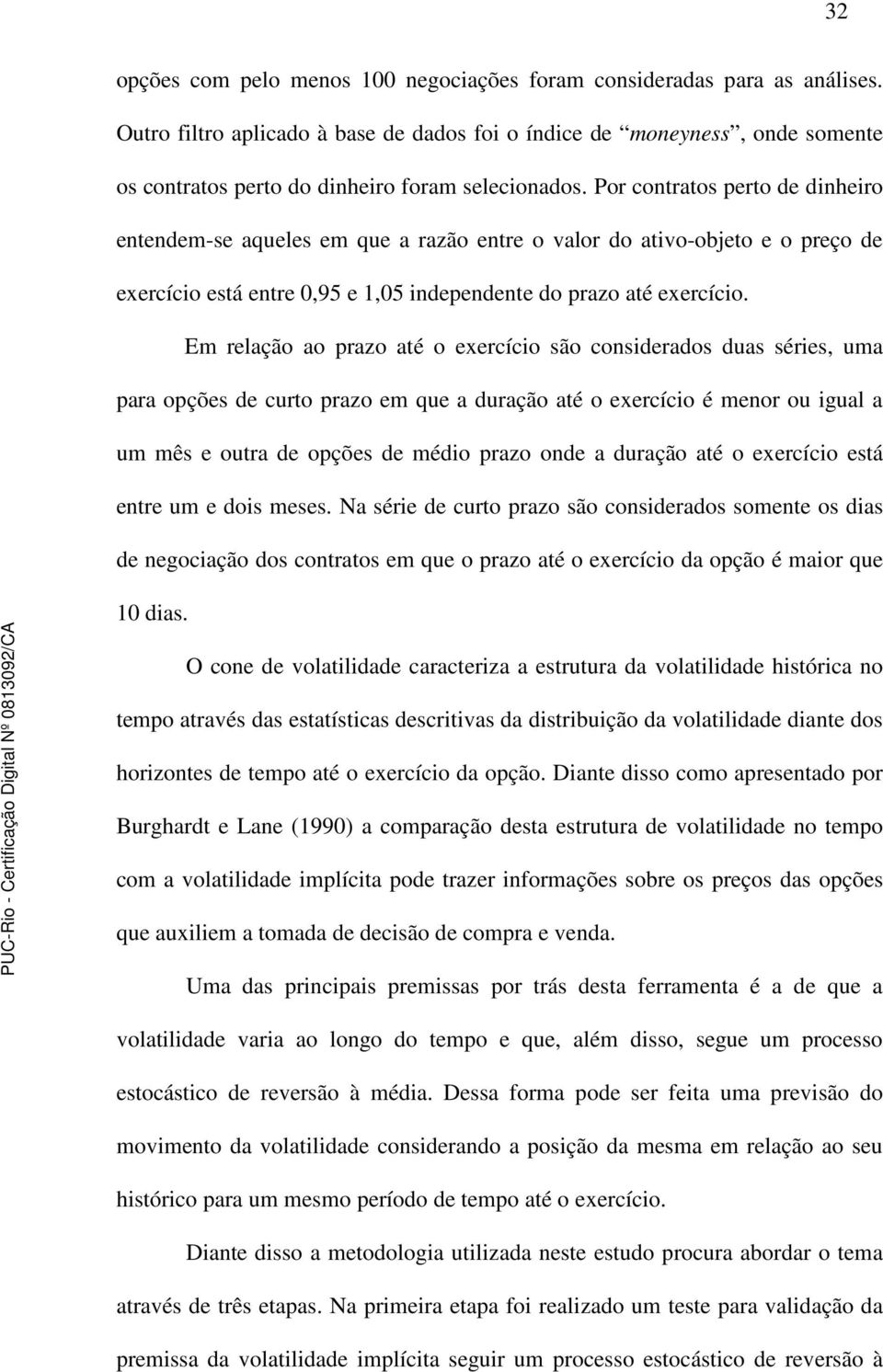 Por contratos perto de dinheiro entendem-se aqueles em que a razão entre o valor do ativo-objeto e o preço de exercício está entre 0,95 e 1,05 independente do prazo até exercício.