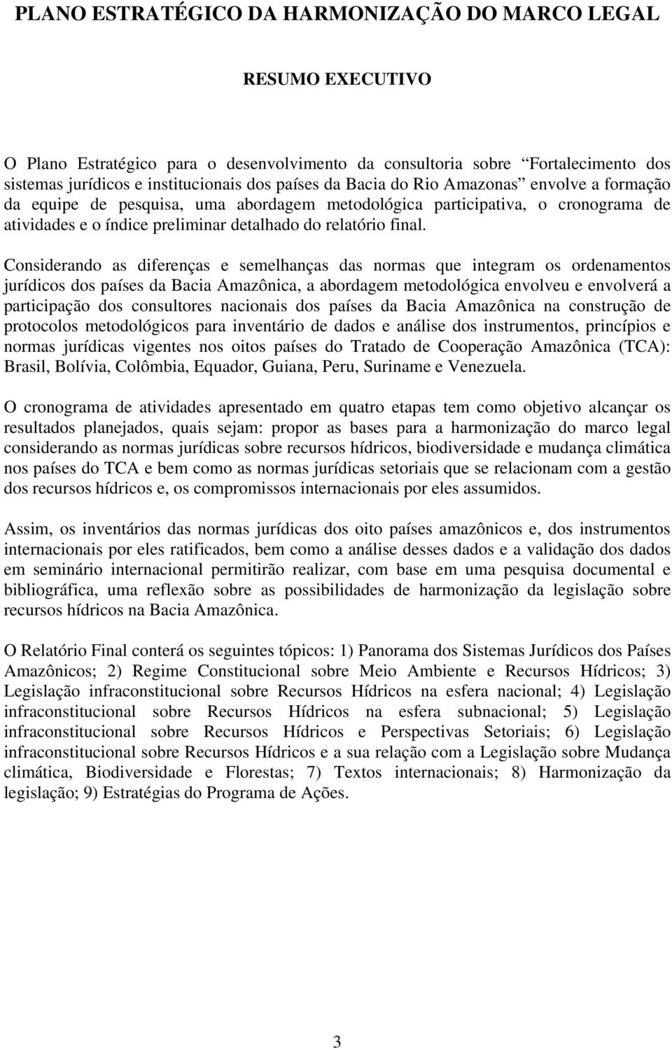 Considerando as diferenças e semelhanças das normas que integram os ordenamentos jurídicos dos países da Bacia Amazônica, a abordagem metodológica envolveu e envolverá a participação dos consultores