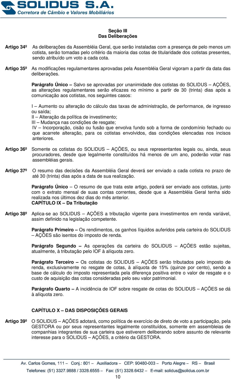 Parágrafo Único Salvo se aprovadas por unanimidade dos cotistas do SOLIDUS AÇÕES, as alterações regulamentares serão eficazes no mínimo a partir de 30 (trinta) dias após a comunicação aos cotistas,