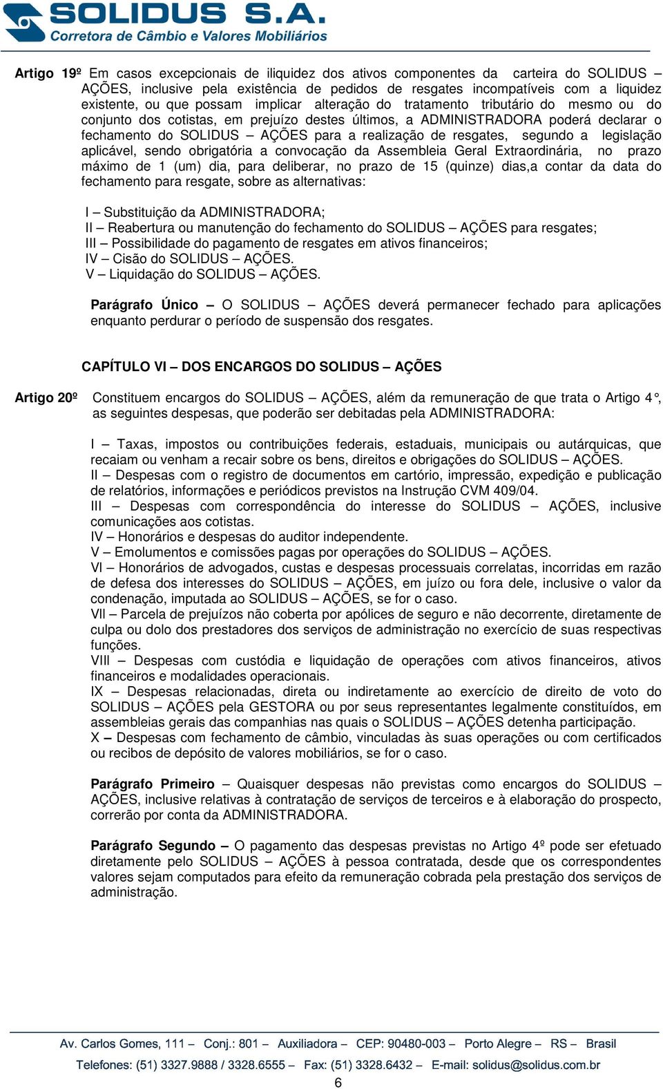 de resgates, segundo a legislação aplicável, sendo obrigatória a convocação da Assembleia Geral Extraordinária, no prazo máximo de 1 (um) dia, para deliberar, no prazo de 15 (quinze) dias,a contar da