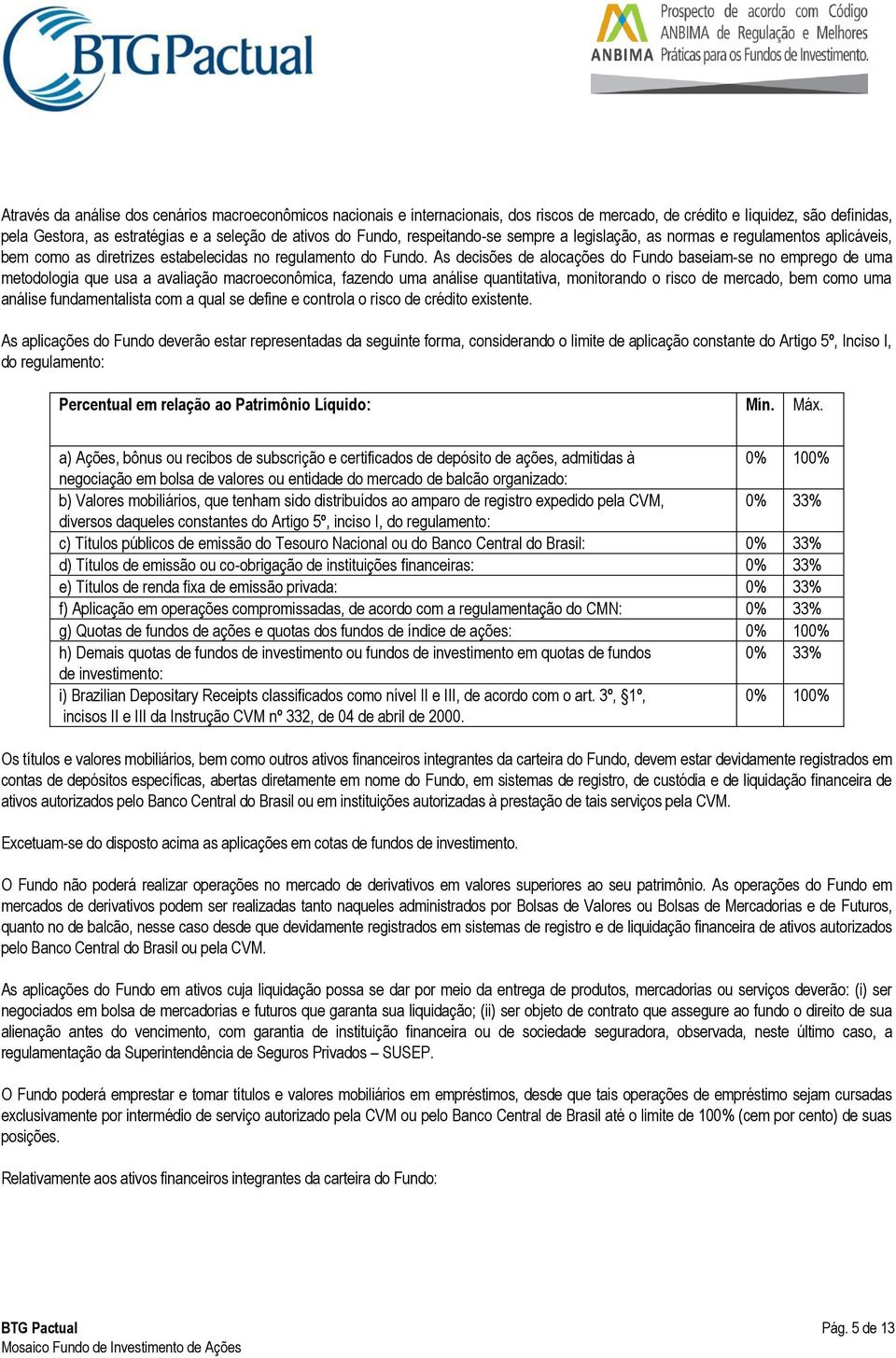 As decisões de alocações do Fundo baseiam-se no emprego de uma metodologia que usa a avaliação macroeconômica, fazendo uma análise quantitativa, monitorando o risco de mercado, bem como uma análise