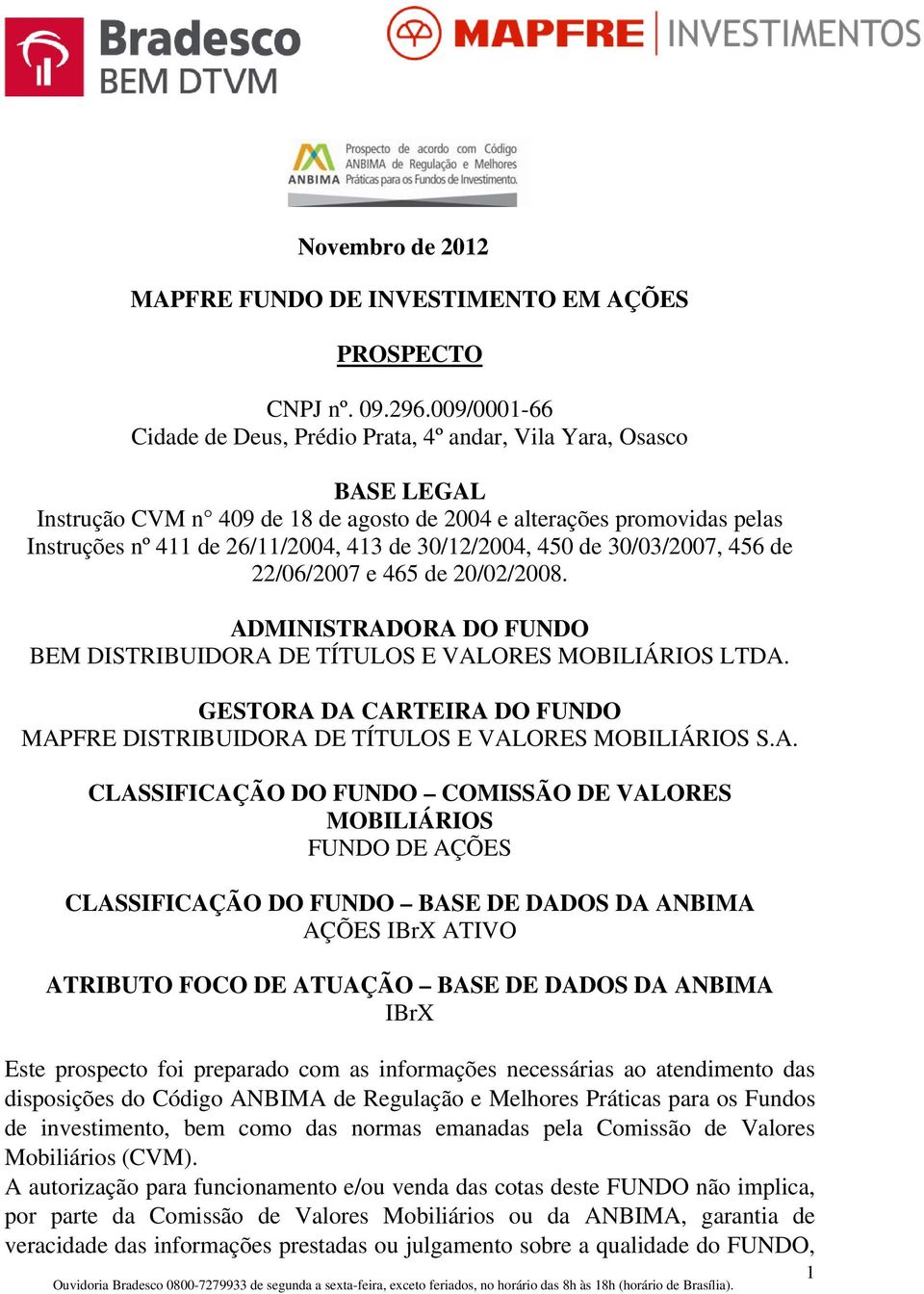 30/12/2004, 450 de 30/03/2007, 456 de 22/06/2007 e 465 de 20/02/2008. ADMINISTRADORA DO FUNDO BEM DISTRIBUIDORA DE TÍTULOS E VALORES MOBILIÁRIOS LTDA.