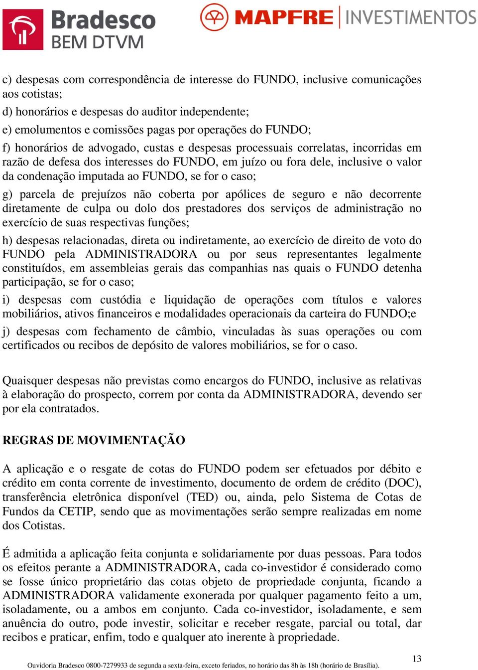 se for o caso; g) parcela de prejuízos não coberta por apólices de seguro e não decorrente diretamente de culpa ou dolo dos prestadores dos serviços de administração no exercício de suas respectivas