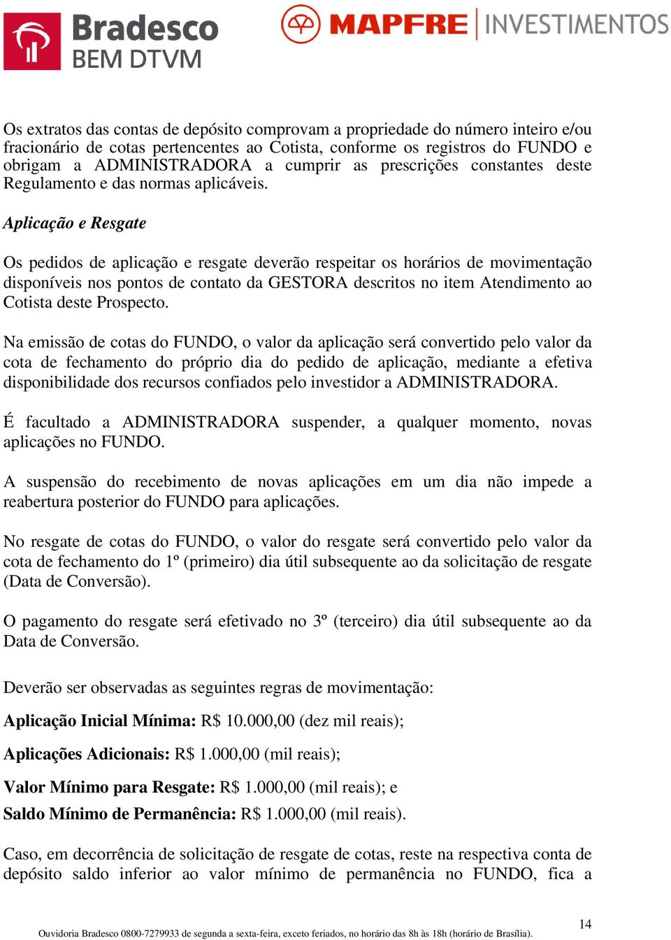 Aplicação e Resgate Os pedidos de aplicação e resgate deverão respeitar os horários de movimentação disponíveis nos pontos de contato da GESTORA descritos no item Atendimento ao Cotista deste