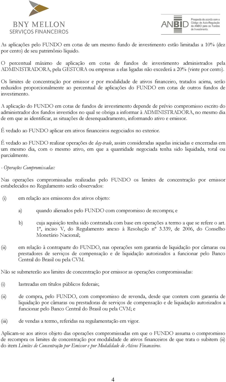 Os limites de concentração por emissor e por modalidade de ativos financeiro, tratados acima, serão reduzidos proporcionalmente ao percentual de aplicações do FUNDO em cotas de outros fundos de