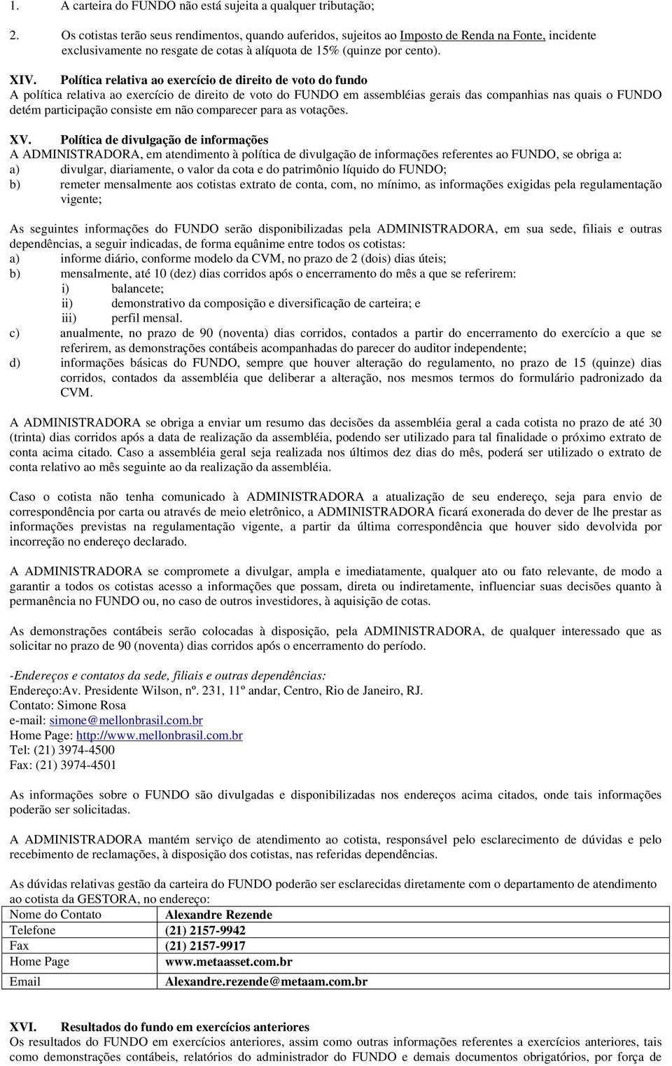 Política relativa ao exercício de direito de voto do fundo A política relativa ao exercício de direito de voto do FUNDO em assembléias gerais das companhias nas quais o FUNDO detém participação