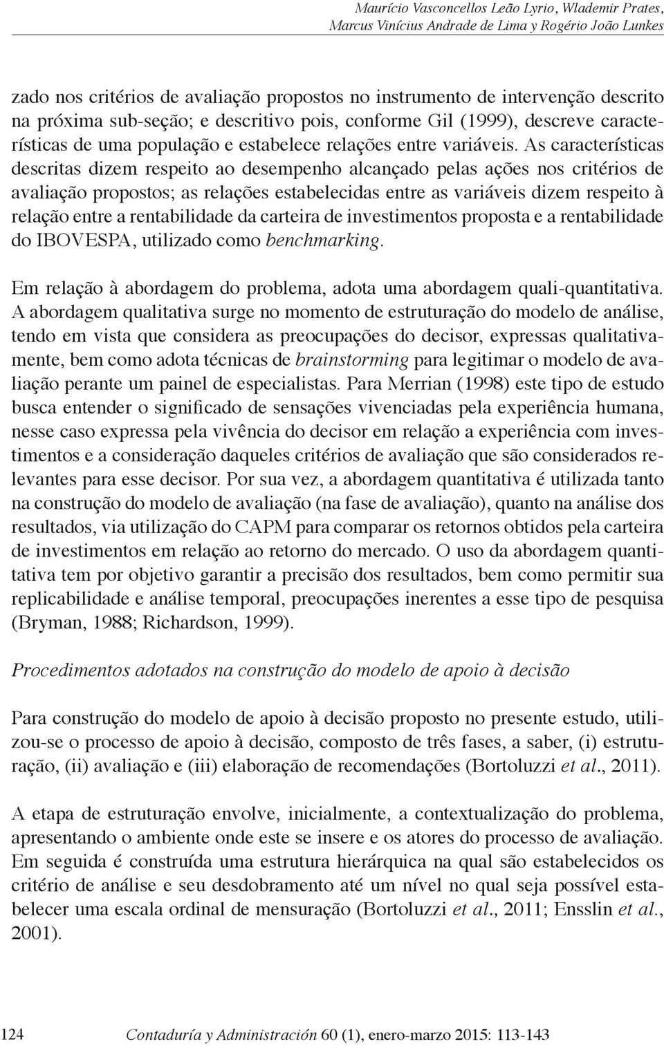 As características descritas dizem respeito ao desempenho alcançado pelas ações nos critérios de avaliação propostos; as relações estabelecidas entre as variáveis dizem respeito à relação entre a