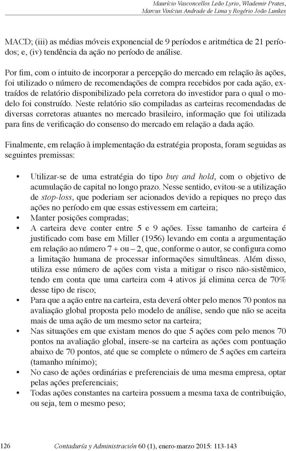 Por fim, com o intuito de incorporar a percepção do mercado em relação às ações, foi utilizado o número de recomendações de compra recebidos por cada ação, extraídos de relatório disponibilizado pela