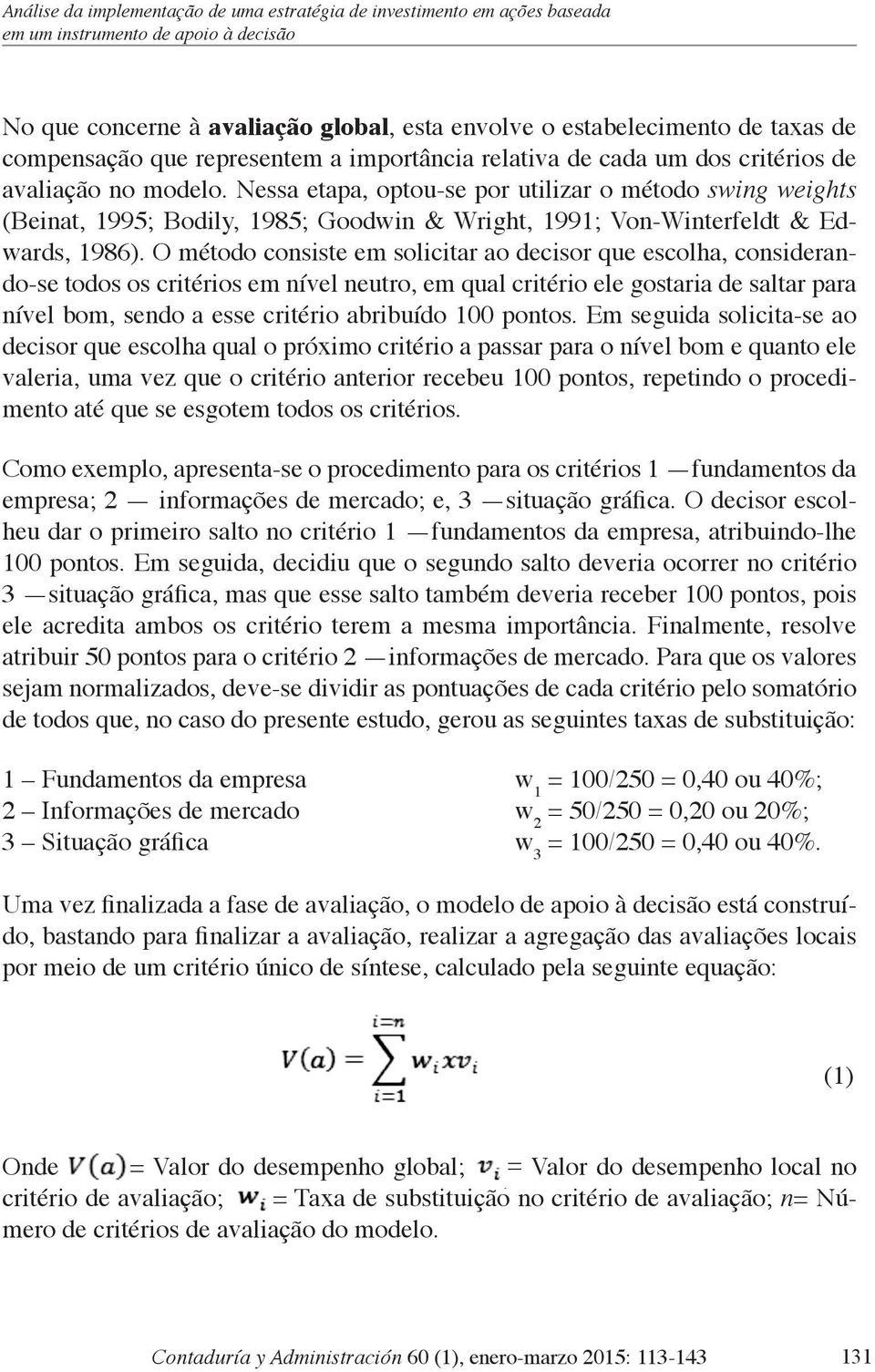 Nessa etapa, optou-se por utilizar o método swing weights (Beinat, 1995; Bodily, 1985; Goodwin & Wright, 1991; Von-Winterfeldt & Edwards, 1986).