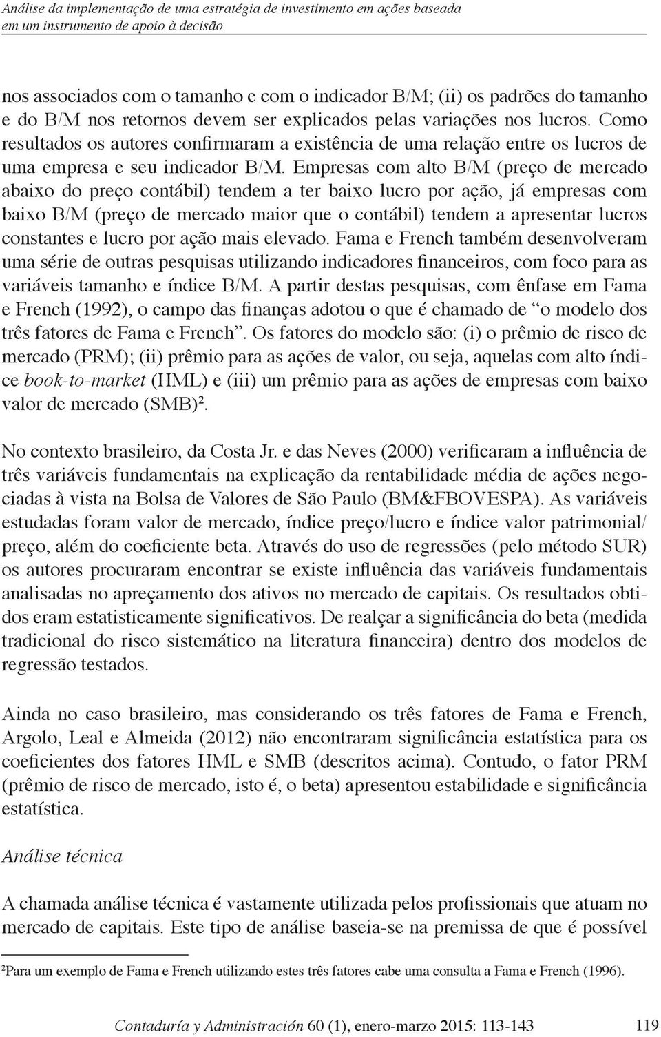 Empresas com alto B/M (preço de mercado abaixo do preço contábil) tendem a ter baixo lucro por ação, já empresas com baixo B/M (preço de mercado maior que o contábil) tendem a apresentar lucros