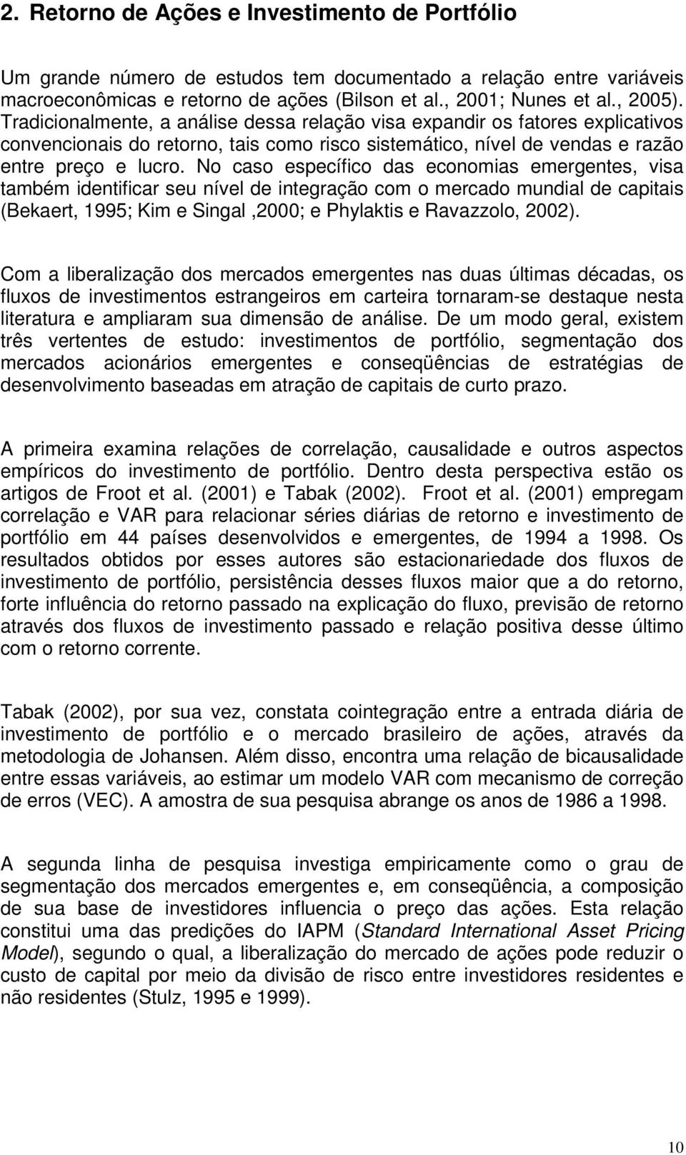 No caso específico das economias emergenes, visa ambém idenificar seu nível de inegração com o mercado mundial de capiais (Bekaer, 1995; Kim e Singal,2000; e Phylakis e Ravazzolo, 2002).