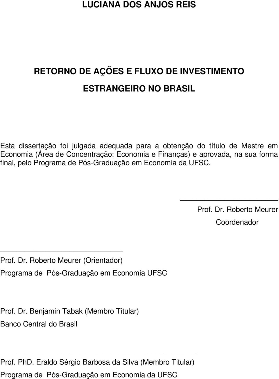 da UFSC. Prof. Dr. Robero Meurer Coordenador Prof. Dr. Robero Meurer (Orienador) Programa de Pós-Graduação em Economia UFSC Prof. Dr. Benjamin Tabak (Membro Tiular) Banco Cenral do Brasil Prof.