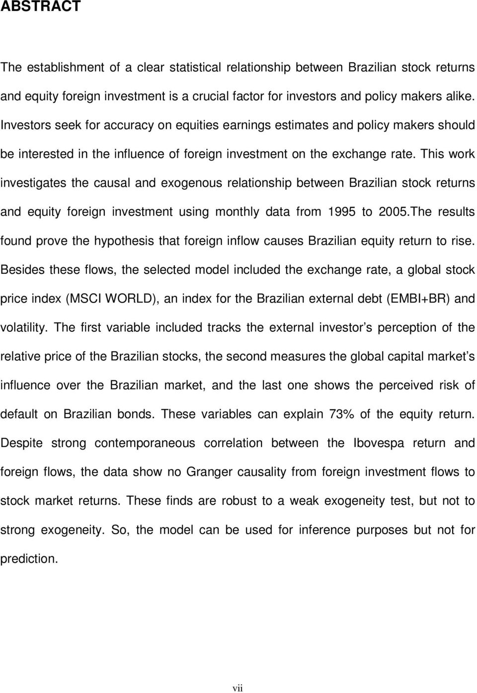 This work invesigaes he causal and exogenous relaionship beween Brazilian sock reurns and equiy foreign invesmen using monhly daa from 1995 o 2005.