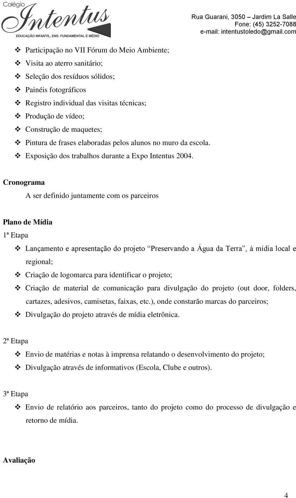 Rua Guarani, 3050 Jardim La Salle Cronograma A ser definido juntamente com os parceiros Plano de Mídia 1ª Etapa Lançamento e apresentação do projeto Preservando a Água da Terra, à mídia local e