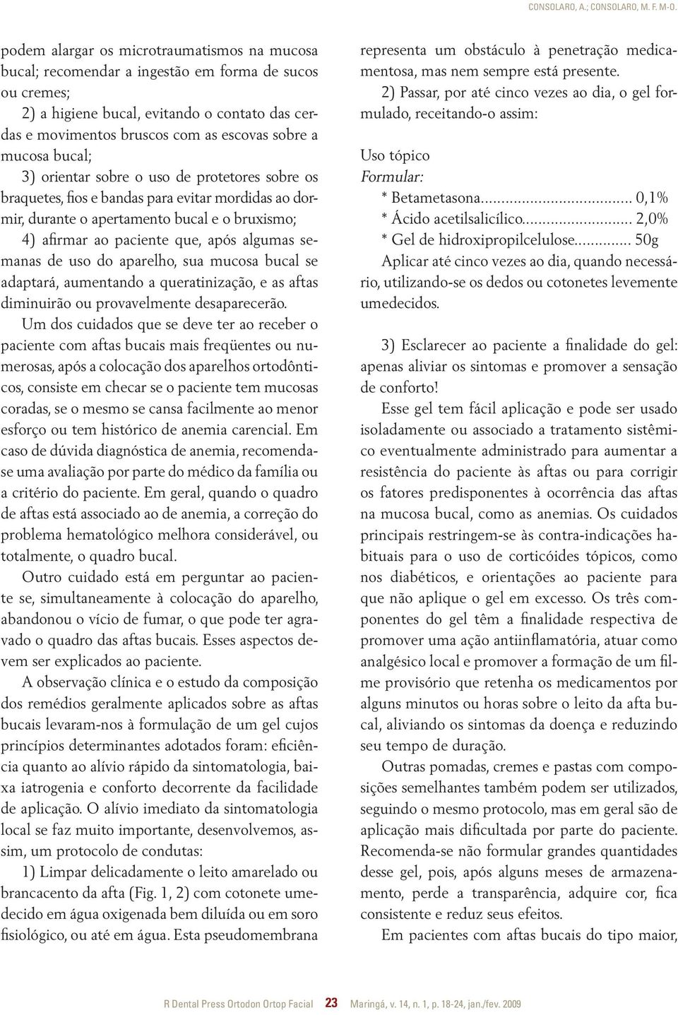 mucosa bucal; 3) orientar sobre o uso de protetores sobre os braquetes, fios e bandas para evitar mordidas ao dormir, durante o apertamento bucal e o bruxismo; 4) afirmar ao paciente que, após