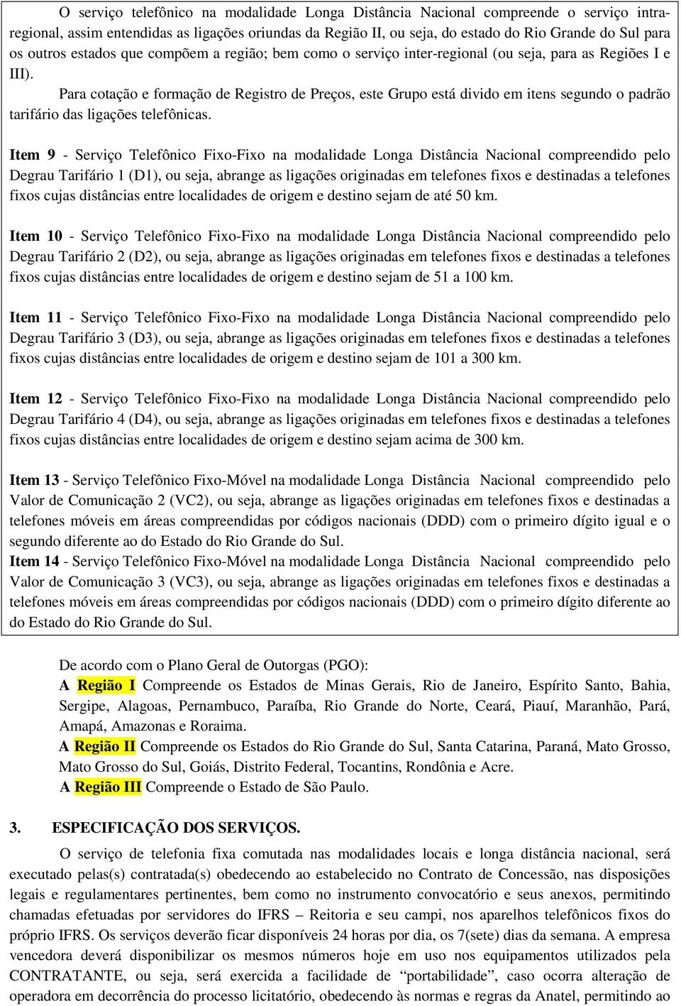 Para cotação e formação de Registro de Preços, este Grupo está divido em itens segundo o padrão tarifário das ligações telefônicas.