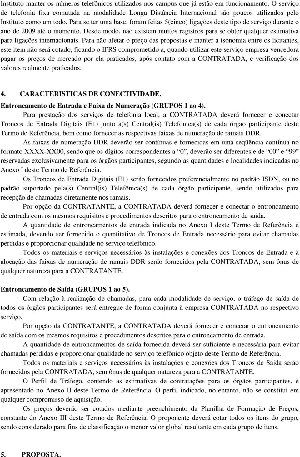 Para se ter uma base, foram feitas 5(cinco) ligações deste tipo de serviço durante o ano de 2009 até o momento.