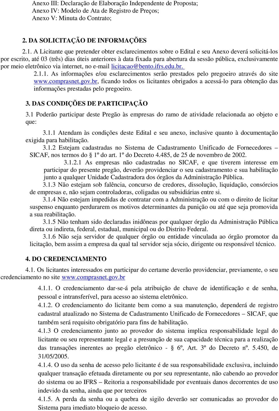 exclusivamente por meio eletrônico via internet, no e-mail licitacao@bento.ifrs.edu.br. 2.1.1. As informações e/ou esclarecimentos serão prestados pelo pregoeiro através do site www.comprasnet.gov.