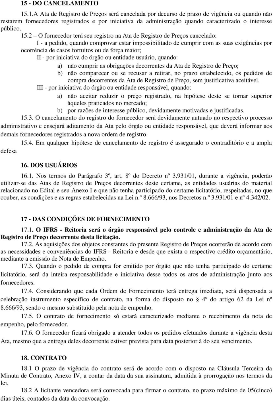 2 O fornecedor terá seu registro na Ata de Registro de Preços cancelado: I - a pedido, quando comprovar estar impossibilitado de cumprir com as suas exigências por ocorrência de casos fortuitos ou de