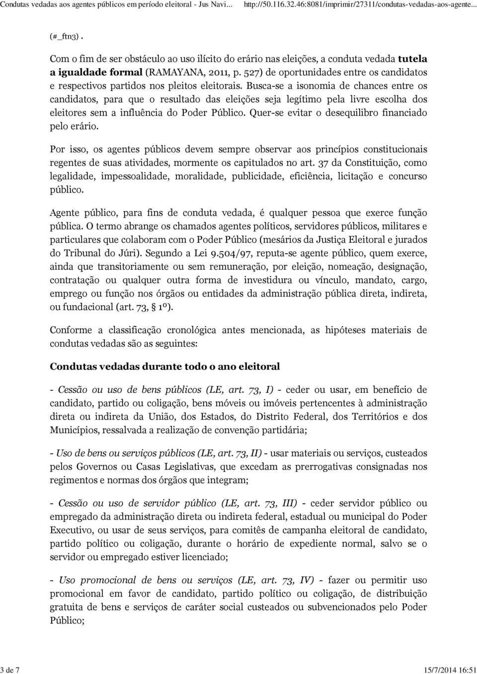 Busca-se a isonomia de chances entre os candidatos, para que o resultado das eleições seja legítimo pela livre escolha dos eleitores sem a influência do Poder Público.