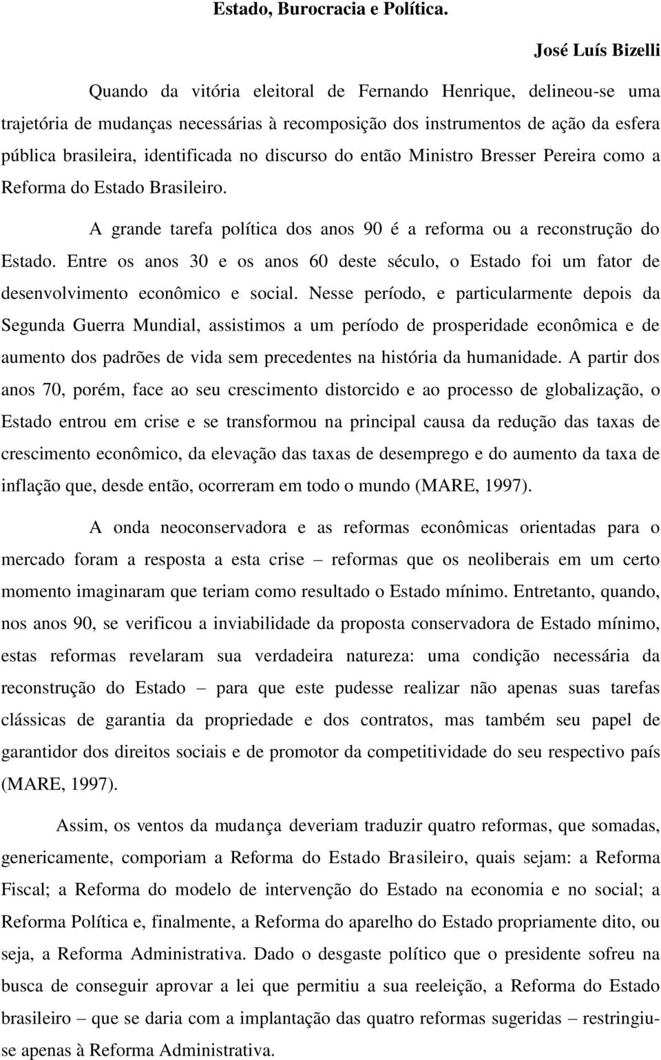 identificada no discurso do então Ministro Bresser Pereira como a Reforma do Estado Brasileiro. A grande tarefa política dos anos 90 é a reforma ou a reconstrução do Estado.