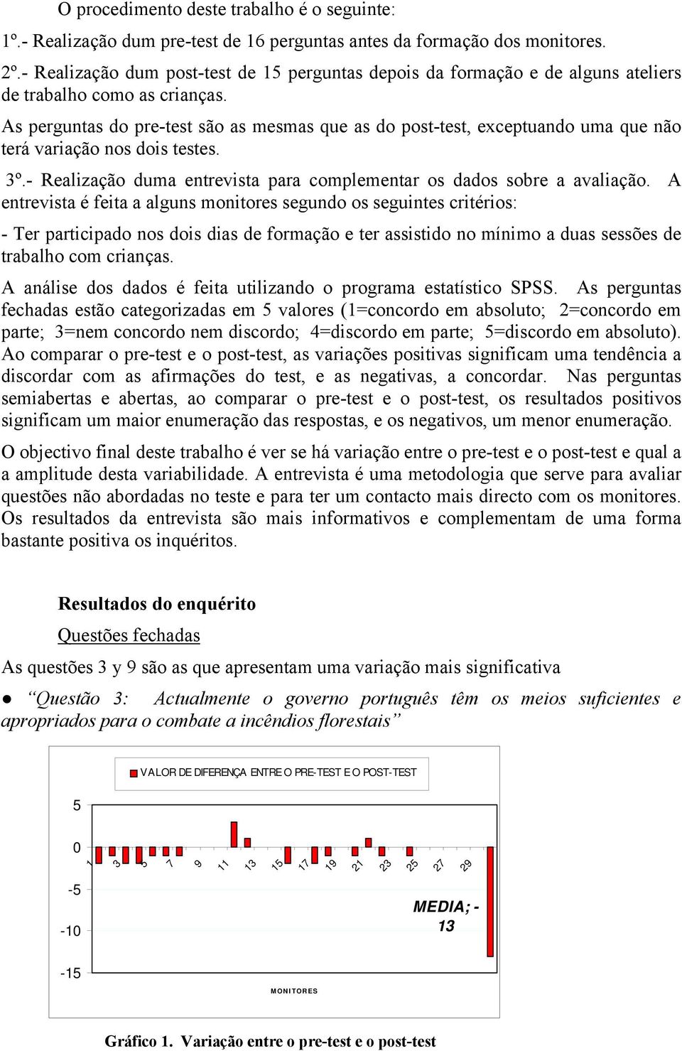 As perguntas do pre-test são as mesmas que as do post-test, exceptuando uma que não terá variação nos dois testes. º.- Realização duma entrevista para complementar os dados sobre a avaliação.