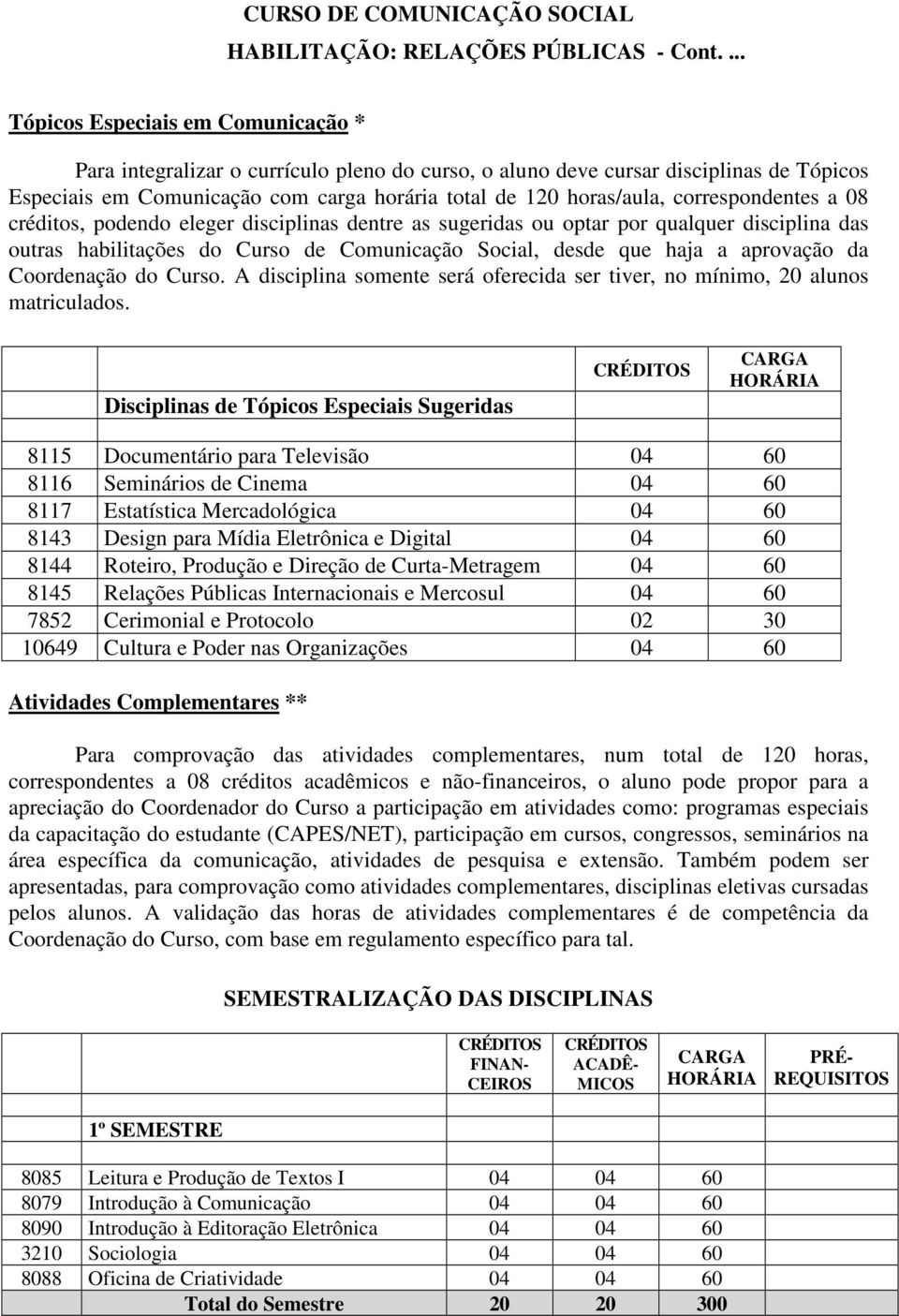 Coordenação do Curso. A disciplina somente será oferecida ser tiver, no mínimo, 20 alunos matriculados.