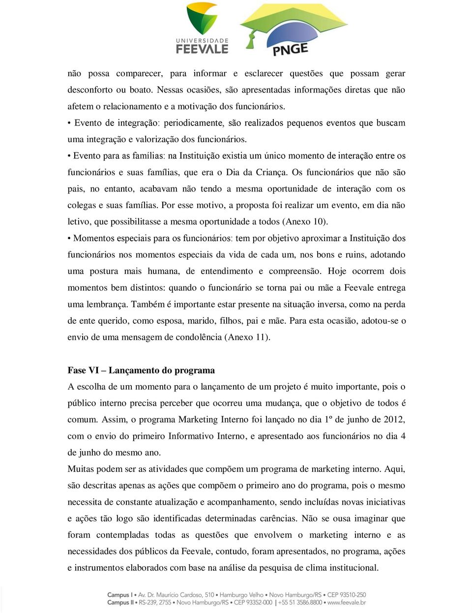 Evento de integração: periodicamente, são realizados pequenos eventos que buscam uma integração e valorização dos funcionários.