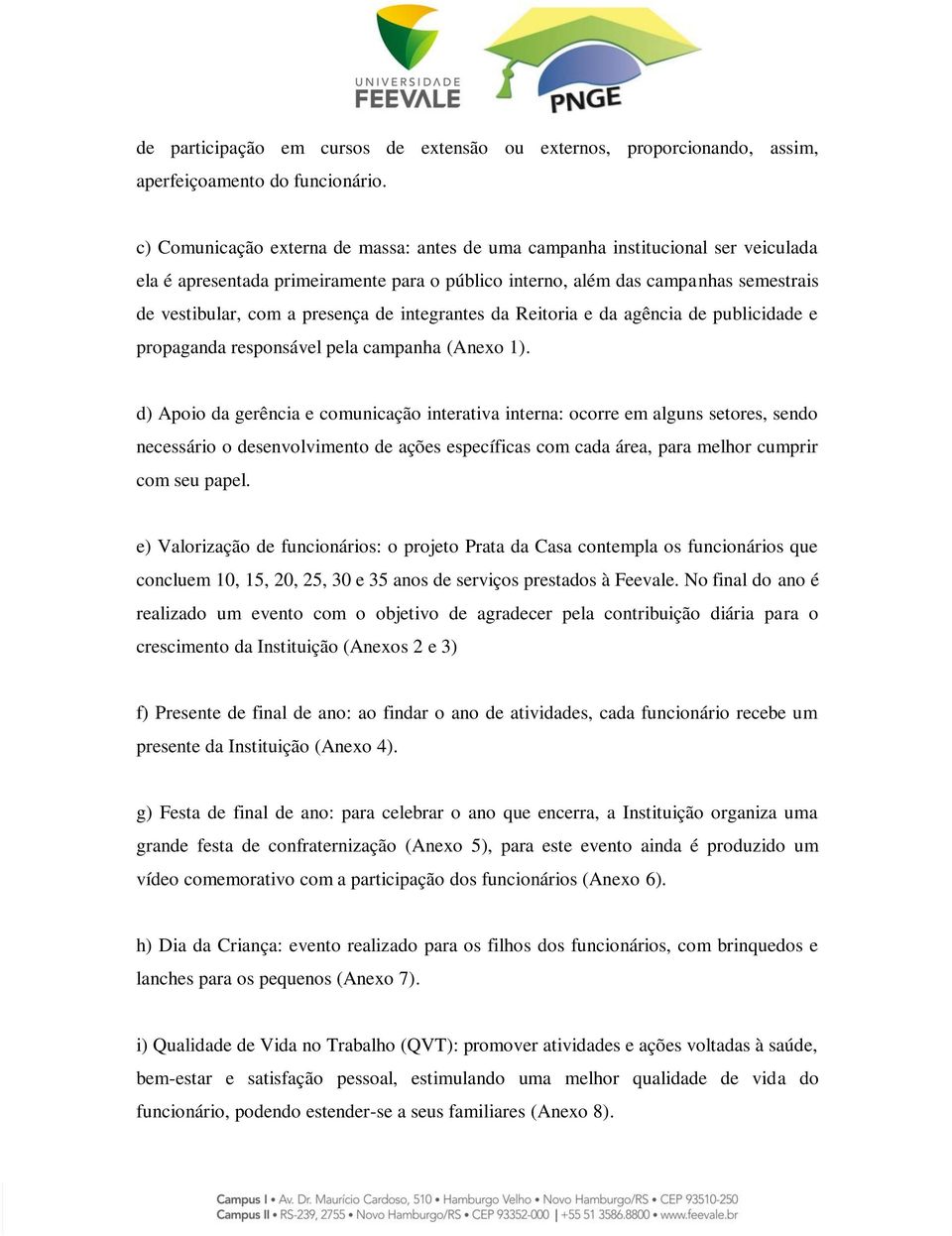 de integrantes da Reitoria e da agência de publicidade e propaganda responsável pela campanha (Anexo 1).