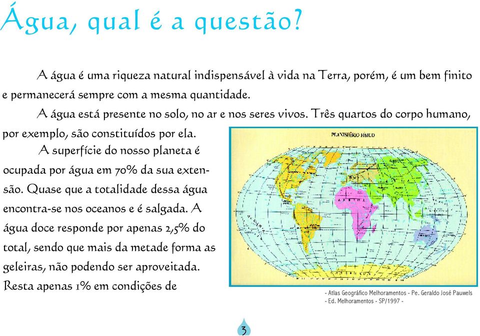 A superfície do nosso planeta é ocupada por água em 70% da sua extensão. Quase que a totalidade dessa água encontra-se nos oceanos e é salgada.