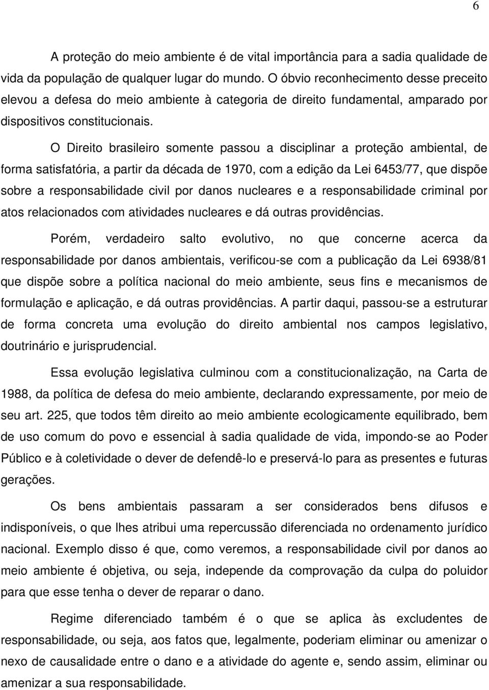 O Direito brasileiro somente passou a disciplinar a proteção ambiental, de forma satisfatória, a partir da década de 1970, com a edição da Lei 6453/77, que dispõe sobre a responsabilidade civil por