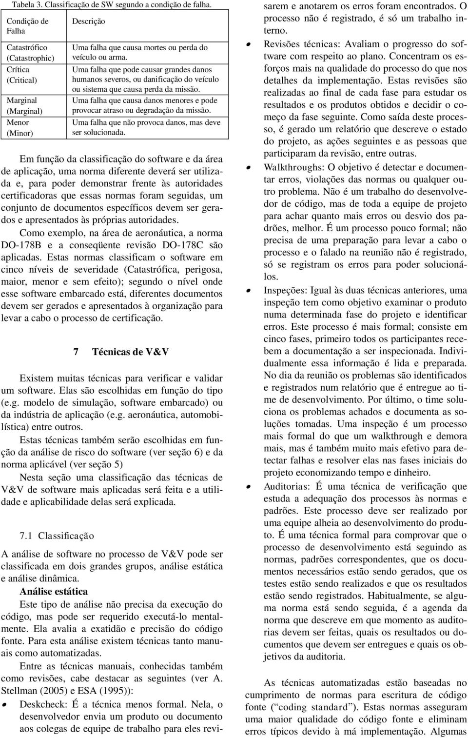 Uma falha que pode causar grandes danos humanos severos, ou danificação do veículo ou sistema que causa perda da missão.