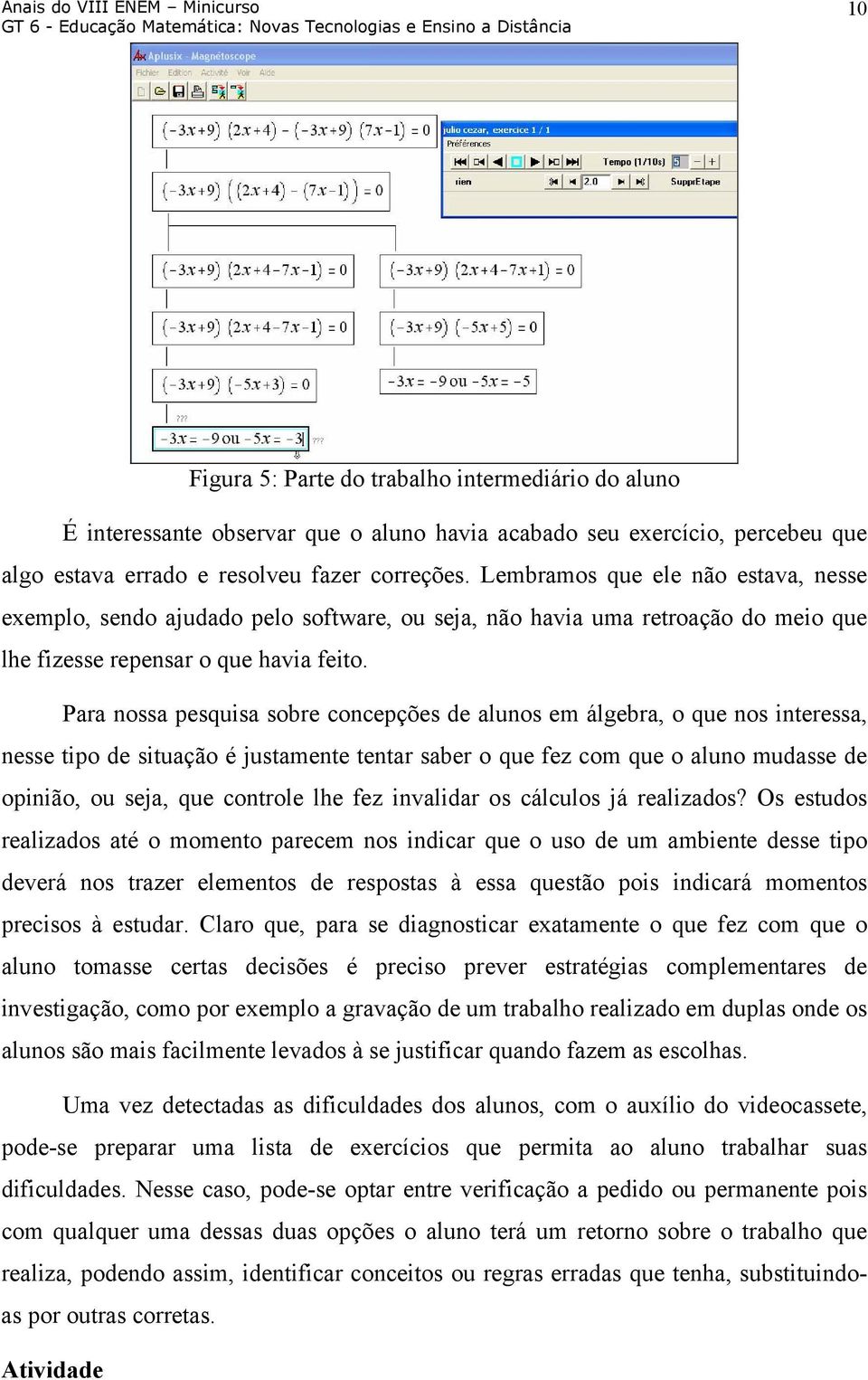 Para nossa pesquisa sobre concepções de alunos em álgebra, o que nos interessa, nesse tipo de situação é justamente tentar saber o que fez com que o aluno mudasse de opinião, ou seja, que controle