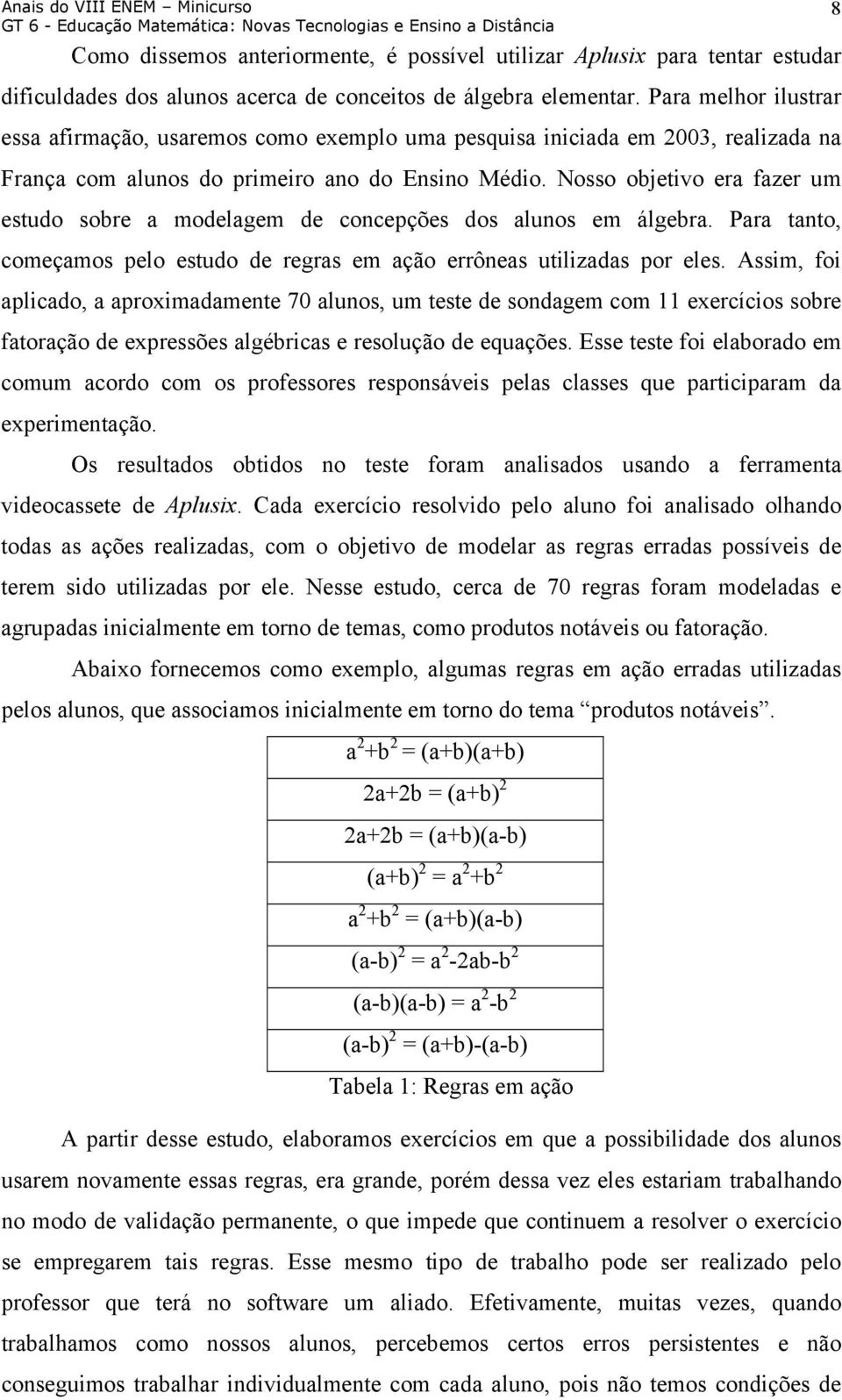 Nosso objetivo era fazer um estudo sobre a modelagem de concepções dos alunos em álgebra. Para tanto, começamos pelo estudo de regras em ação errôneas utilizadas por eles.