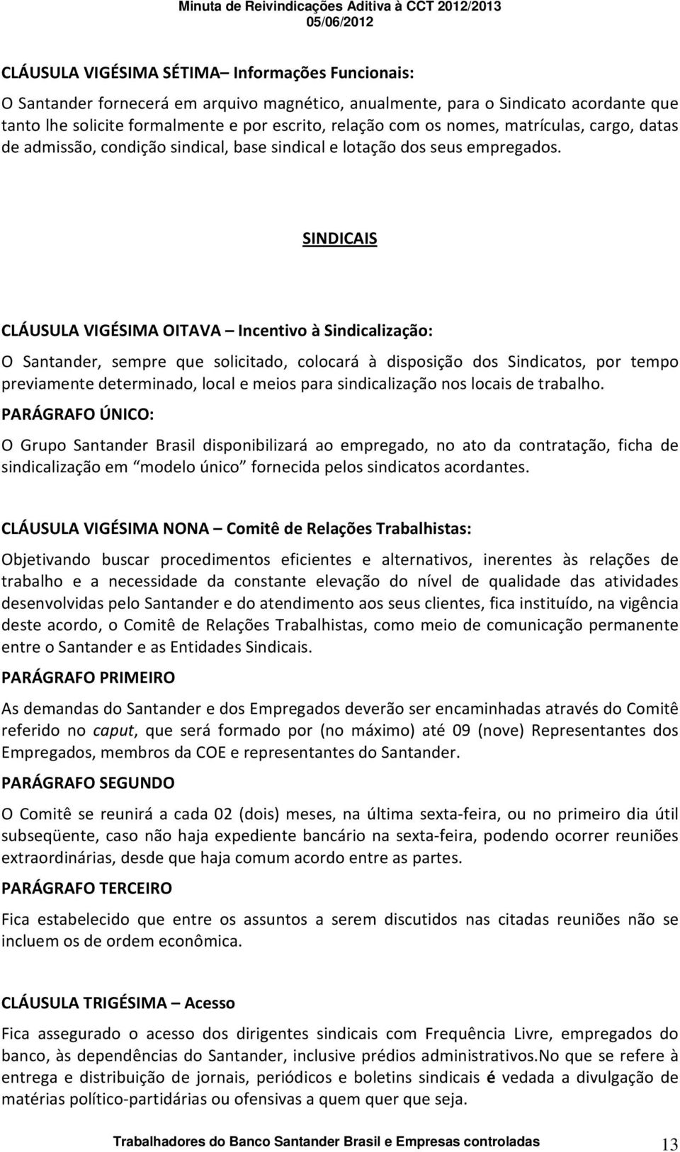 SINDICAIS CLÁUSULA VIGÉSIMA OITAVA Incentivo à Sindicalização: O Santander, sempre que solicitado, colocará à disposição dos Sindicatos, por tempo previamente determinado, local e meios para
