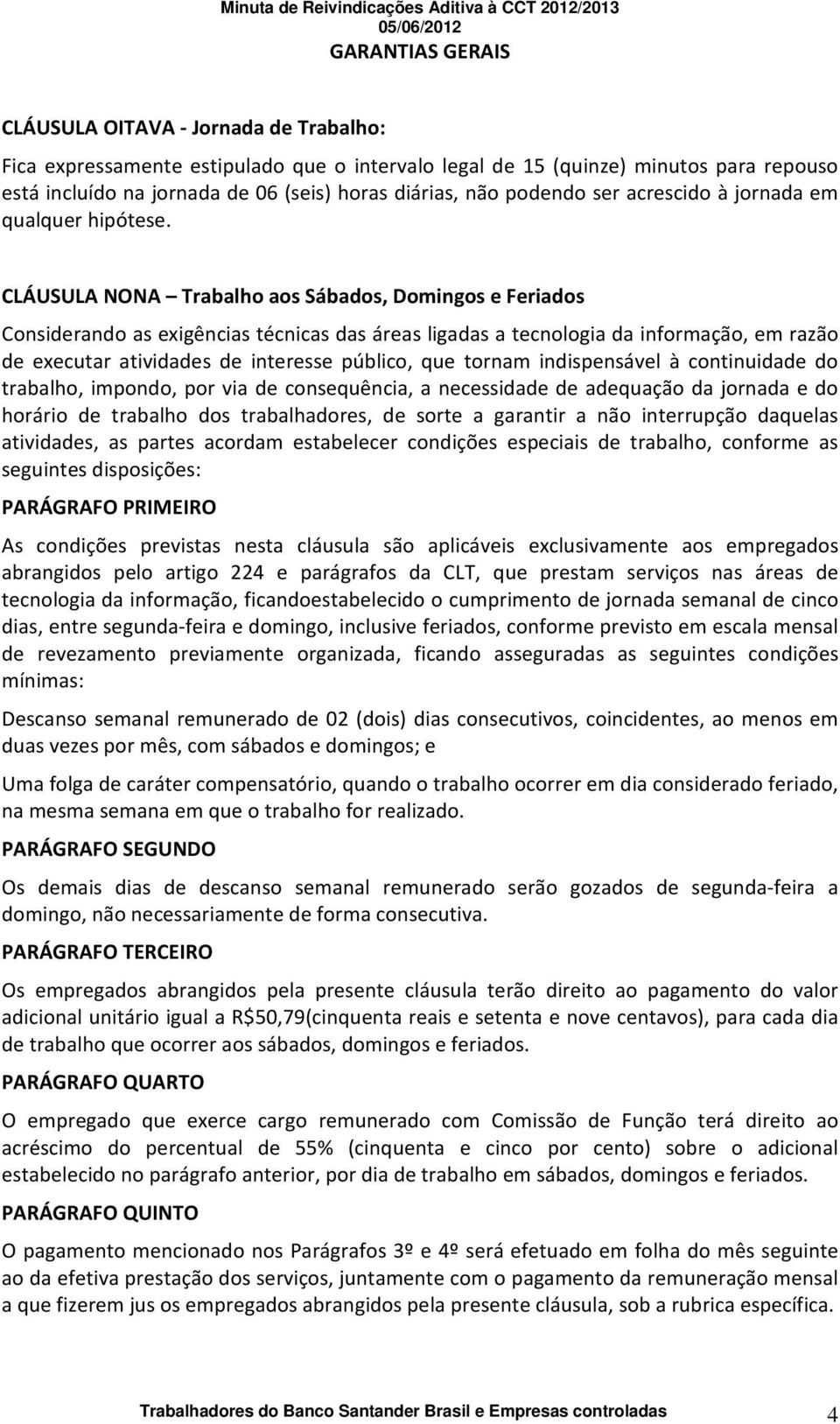 CLÁUSULA NONA Trabalho aos Sábados, Domingos e Feriados Considerando as exigências técnicas das áreas ligadas a tecnologia da informação, em razão de executar atividades de interesse público, que