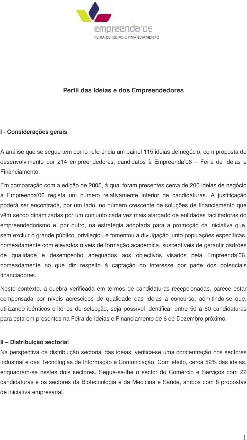 Em comparação com a edição de 2005, à qual foram presentes cerca de 200 ideias de negócio a Empreenda 06 regista um número relativamente inferior de candidaturas.