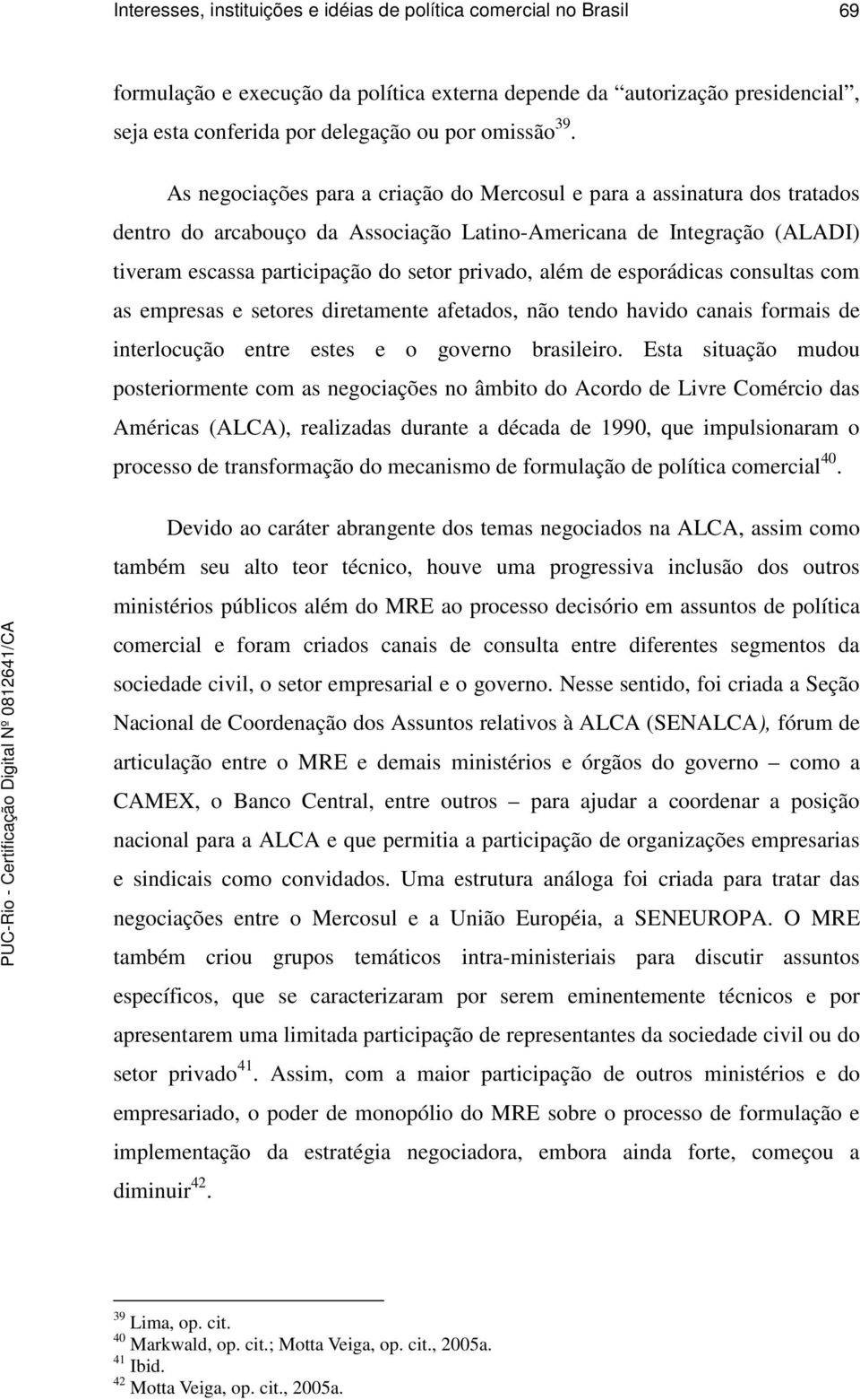 de esporádicas consultas com as empresas e setores diretamente afetados, não tendo havido canais formais de interlocução entre estes e o governo brasileiro.