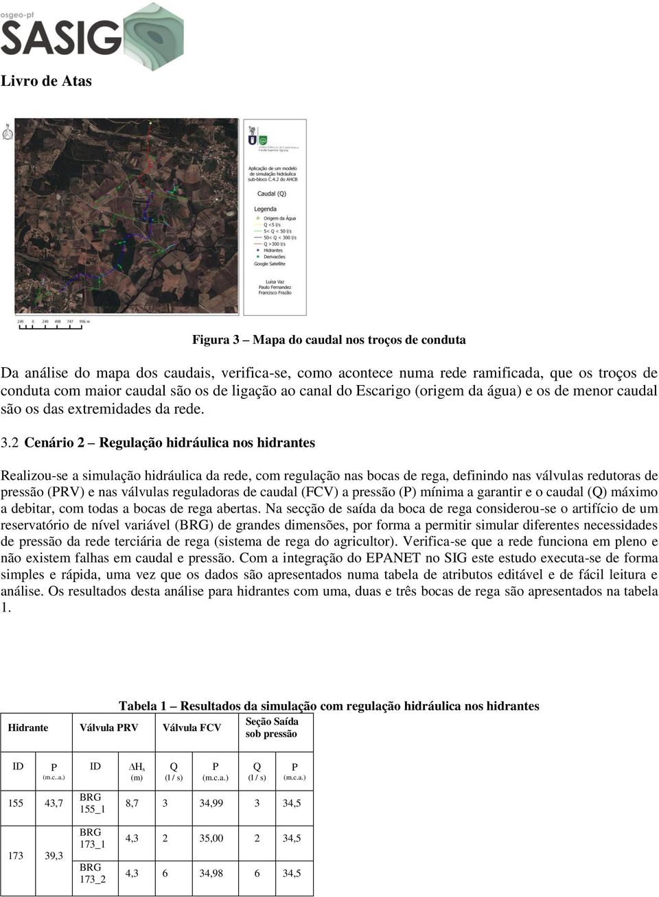 2 Cenário 2 Regulação hidráulica nos hidrantes Realizou-se a simulação hidráulica da rede, com regulação nas bocas de rega, definindo nas válvulas redutoras de pressão (PRV) e nas válvulas