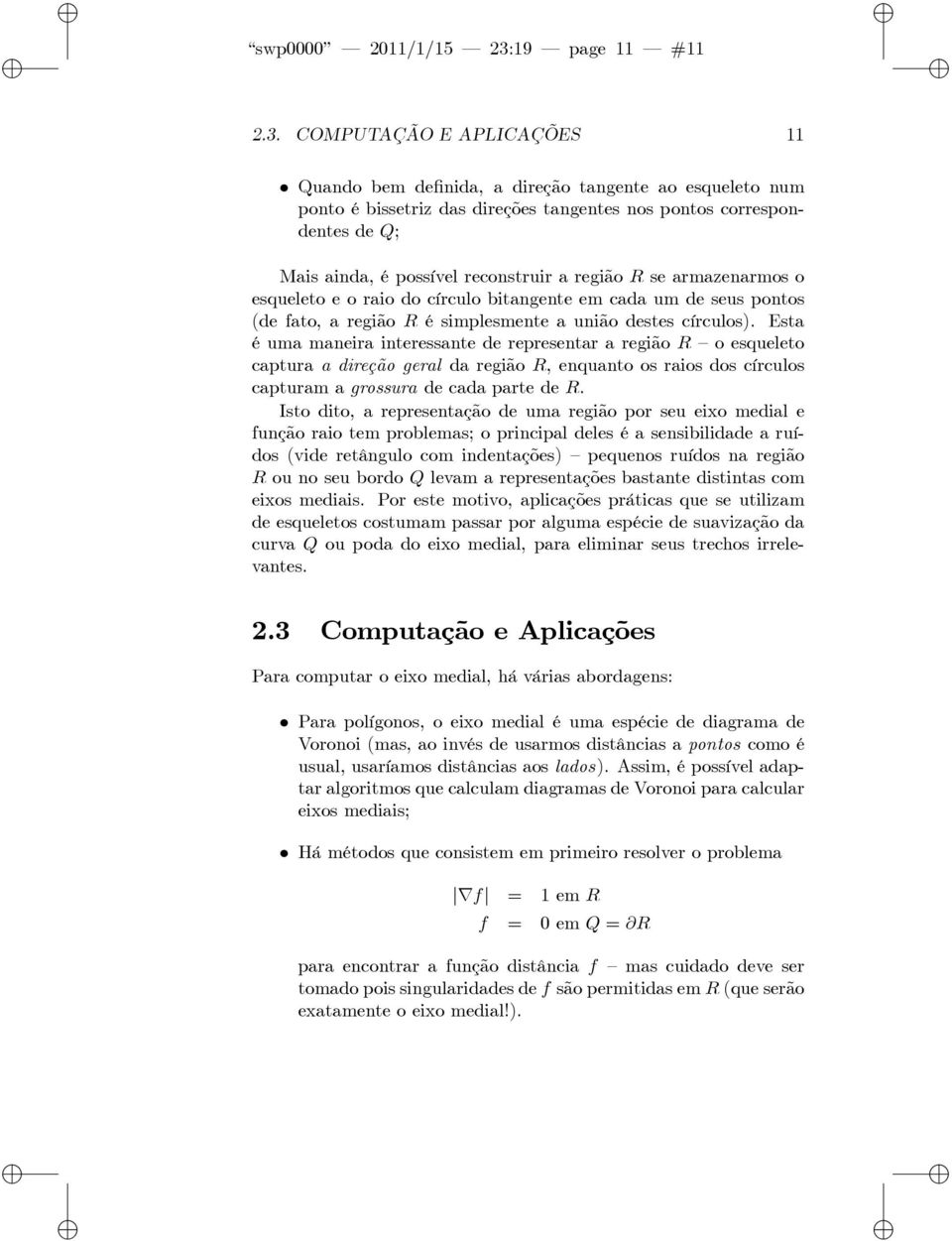 COMPUTAÇÃO E APLICAÇÕES 11 Quando bem de nda, a dreção tangente ao esqueleto num ponto é bssetrz das dreções tangentes nos pontos correspondentes de Q; Mas anda, é possível reconstrur a regão R se