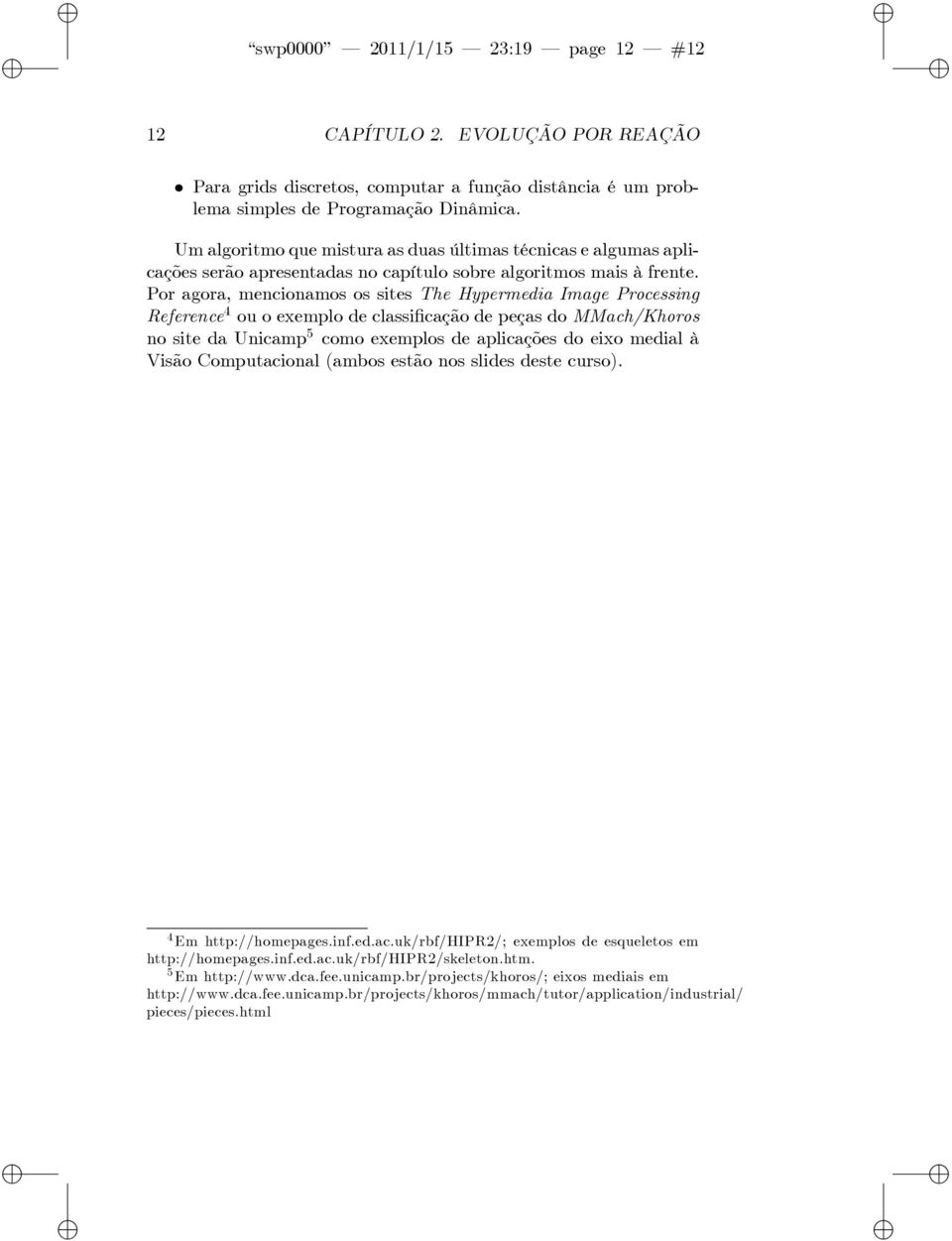 Por agora, menconamos os stes The Hypermeda Image Processng Reference 4 ou o exemplo de class cação de peças do MMach/Khoros no ste da Uncamp 5 como exemplos de aplcações do exo medal à Vsão