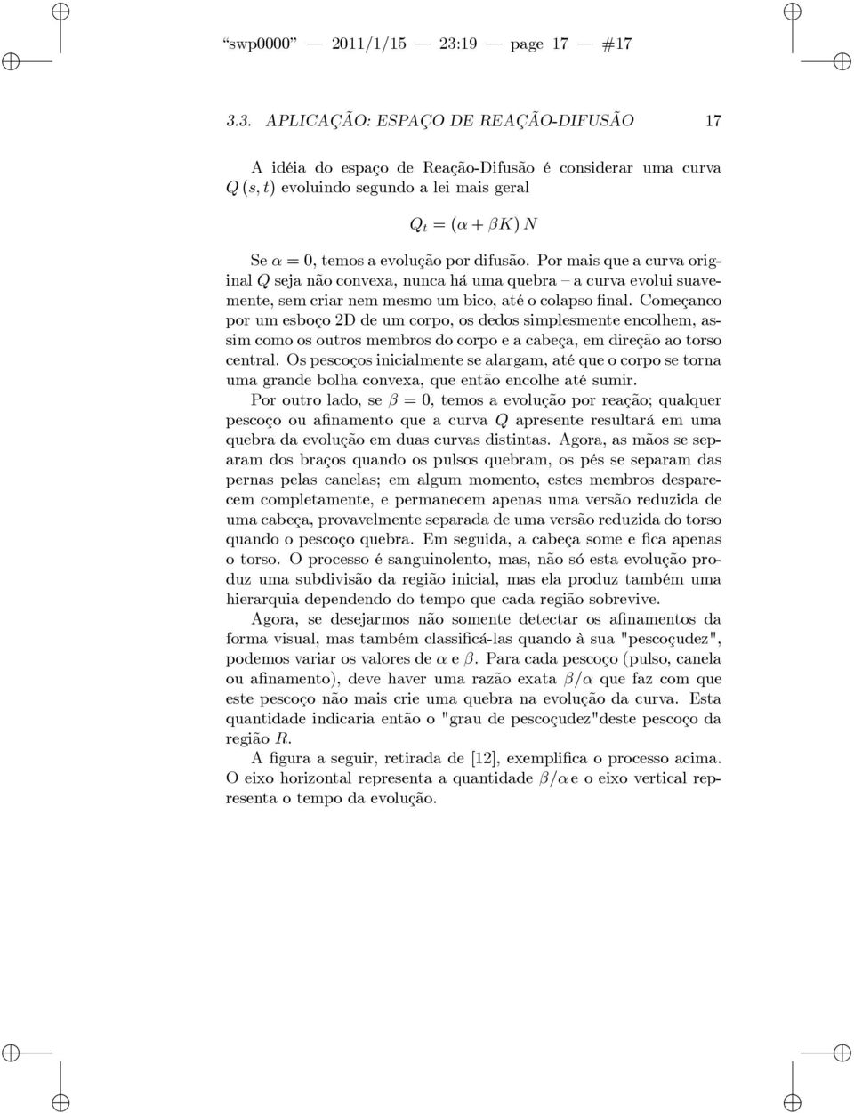 3. APLICAÇÃO: ESPAÇO DE REAÇÃO-DIFUSÃO 17 A déa do espaço de Reação-Dfusão é consderar uma curva Q (s; t) evolundo segundo a le mas geral Q t = ( + K) N Se = 0, temos a evolução por dfusão.