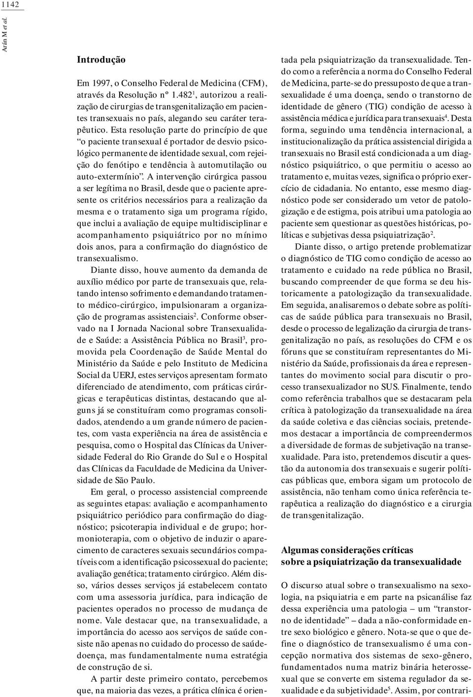 Esta resolução parte do princípio de que o paciente transexual é portador de desvio psicológico permanente de identidade sexual, com rejeição do fenótipo e tendência à automutilação ou