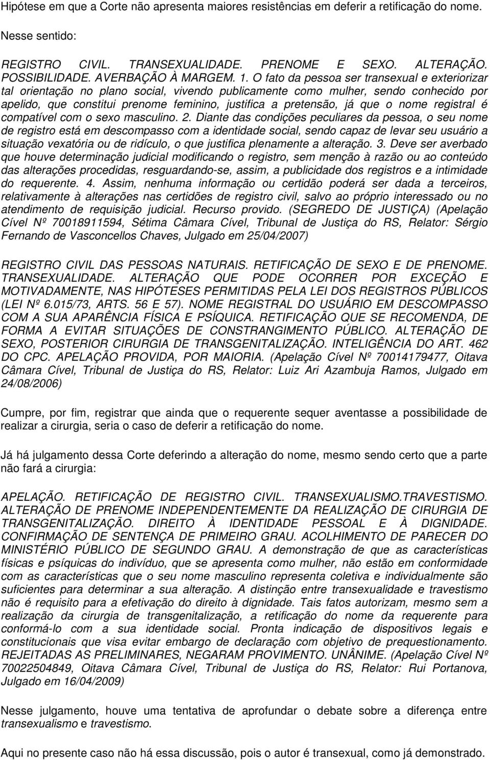 O fato da pessoa ser transexual e exteriorizar tal orientação no plano social, vivendo publicamente como mulher, sendo conhecido por apelido, que constitui prenome feminino, justifica a pretensão, já